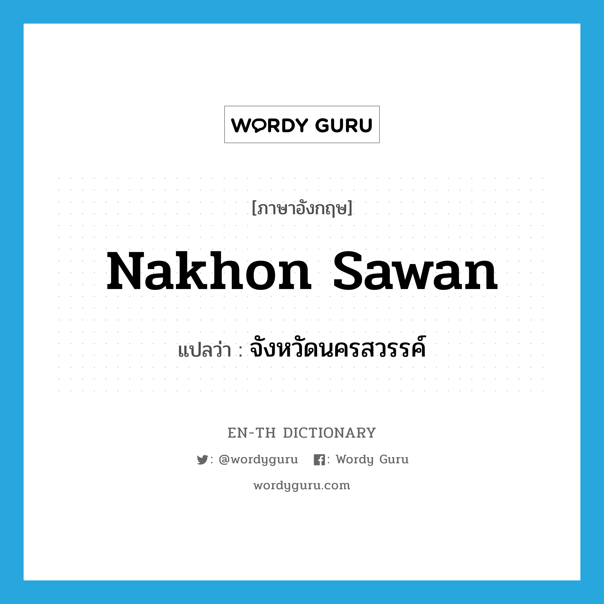 &#34;จังหวัดนครสวรรค์&#34; (N), คำศัพท์ภาษาอังกฤษ จังหวัดนครสวรรค์ แปลว่า Nakhon Sawan ประเภท N หมวด N