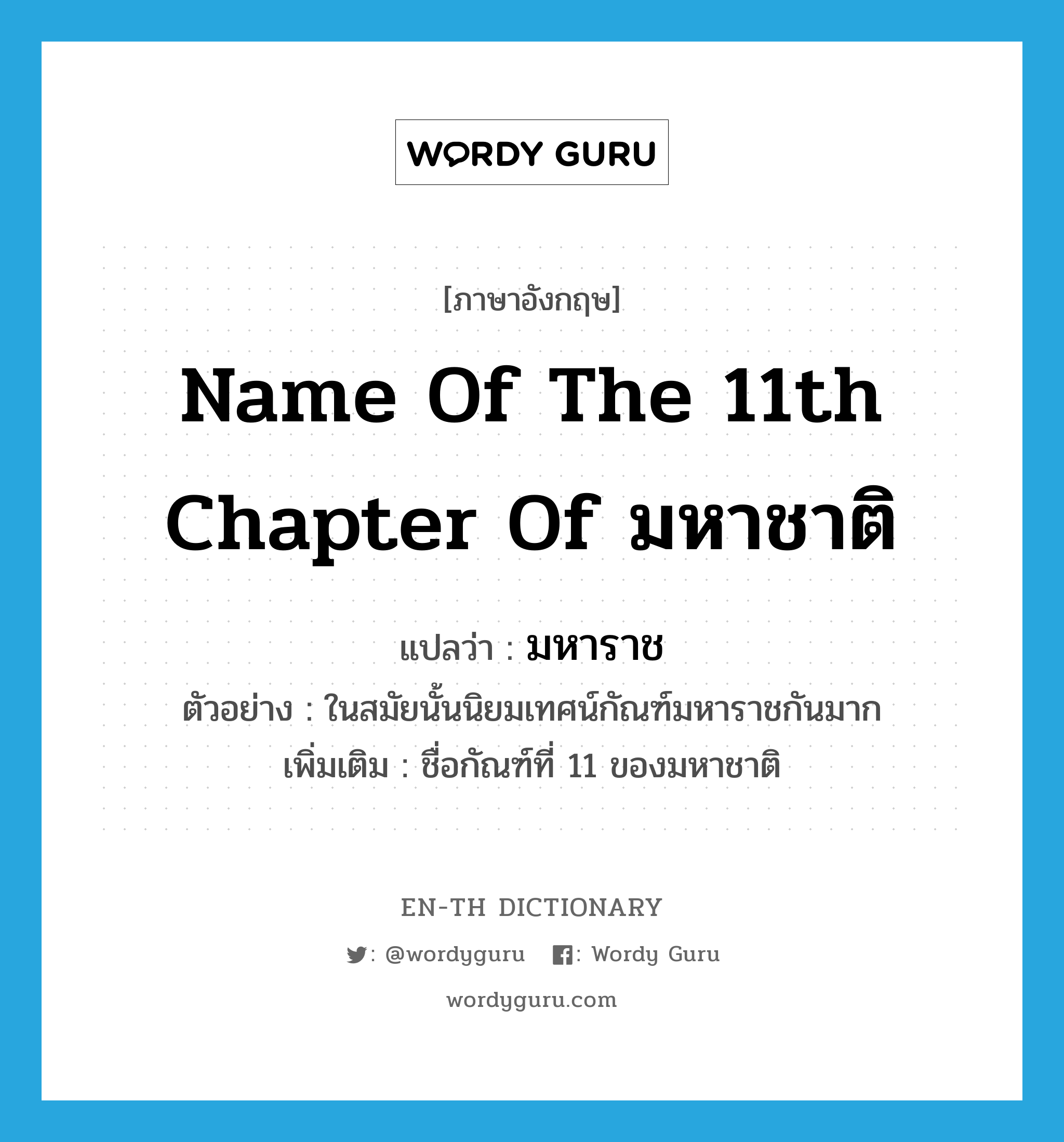 name of the 11th chapter of มหาชาติ แปลว่า?, คำศัพท์ภาษาอังกฤษ name of the 11th chapter of มหาชาติ แปลว่า มหาราช ประเภท N ตัวอย่าง ในสมัยนั้นนิยมเทศน์กัณฑ์มหาราชกันมาก เพิ่มเติม ชื่อกัณฑ์ที่ 11 ของมหาชาติ หมวด N