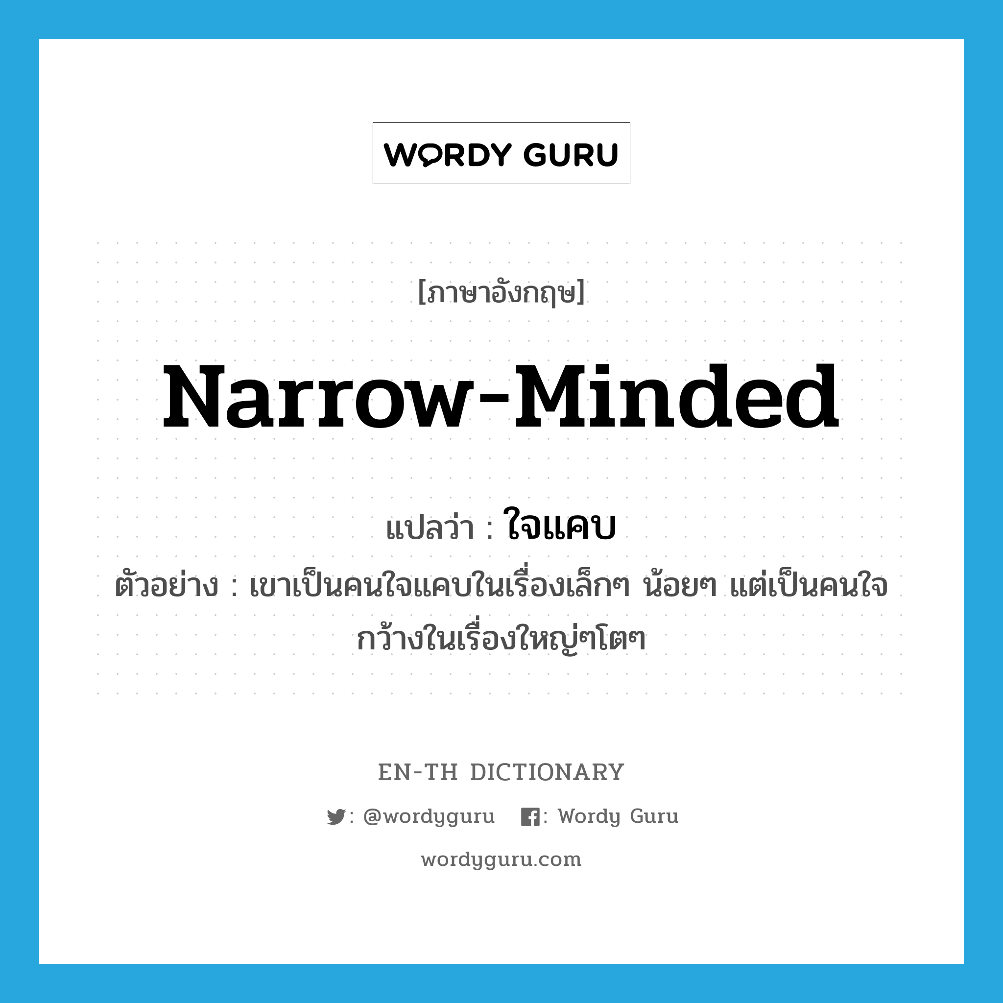 narrow-minded แปลว่า?, คำศัพท์ภาษาอังกฤษ narrow-minded แปลว่า ใจแคบ ประเภท ADJ ตัวอย่าง เขาเป็นคนใจแคบในเรื่องเล็กๆ น้อยๆ แต่เป็นคนใจกว้างในเรื่องใหญ่ๆโตๆ หมวด ADJ