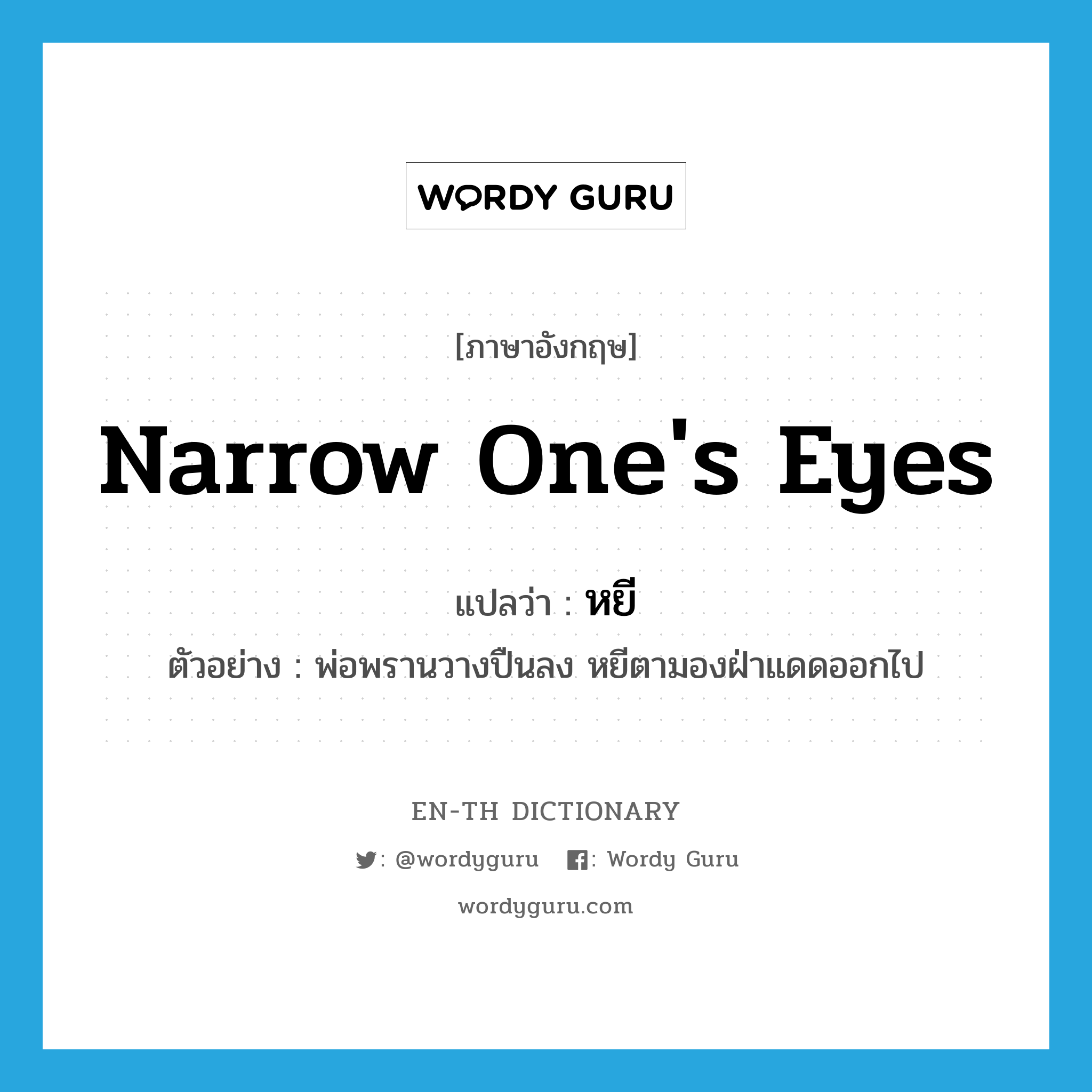 narrow one&#39;s eyes แปลว่า?, คำศัพท์ภาษาอังกฤษ narrow one&#39;s eyes แปลว่า หยี ประเภท V ตัวอย่าง พ่อพรานวางปืนลง หยีตามองฝ่าแดดออกไป หมวด V