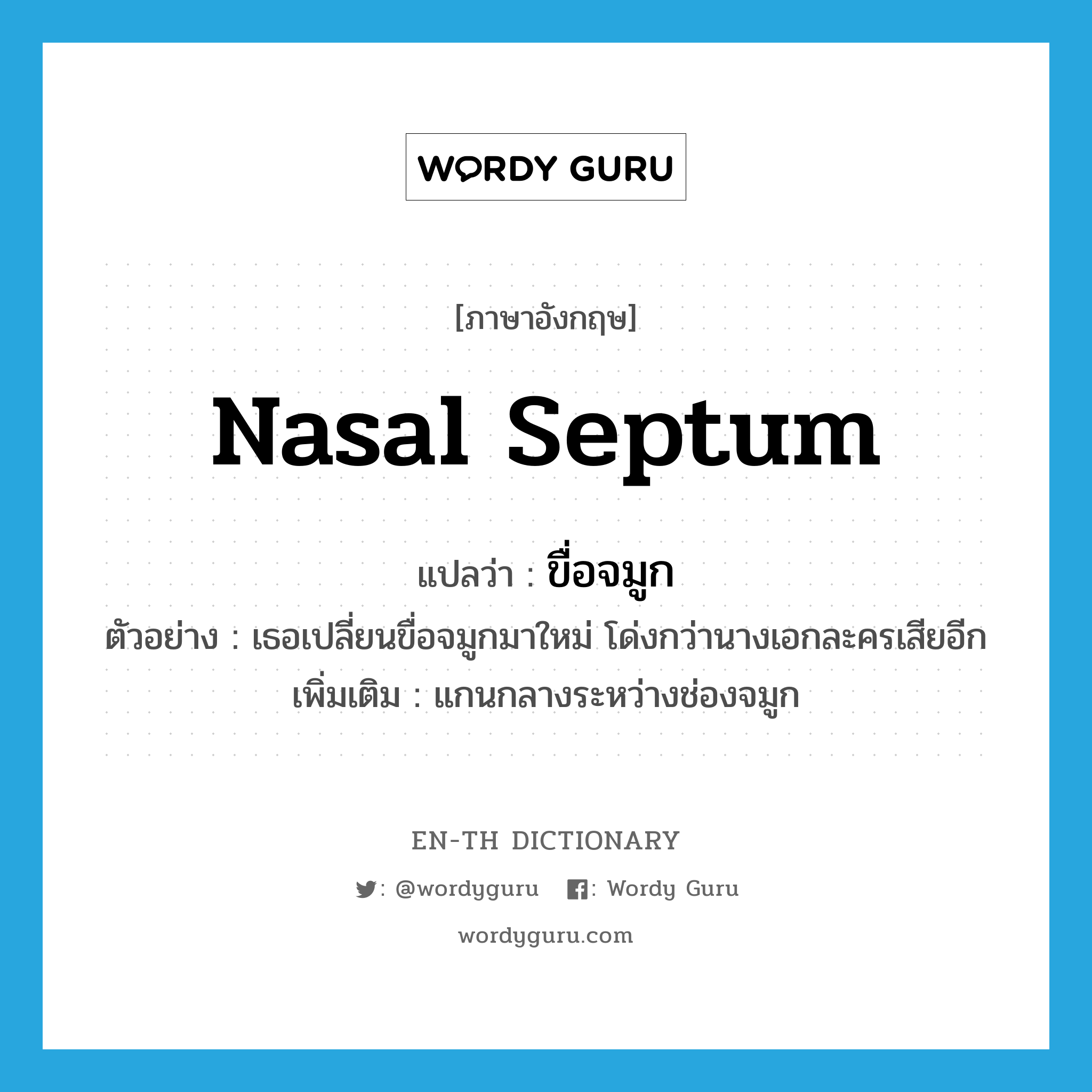 ขื่อจมูก ภาษาอังกฤษ?, คำศัพท์ภาษาอังกฤษ ขื่อจมูก แปลว่า nasal septum ประเภท N ตัวอย่าง เธอเปลี่ยนขื่อจมูกมาใหม่ โด่งกว่านางเอกละครเสียอีก เพิ่มเติม แกนกลางระหว่างช่องจมูก หมวด N