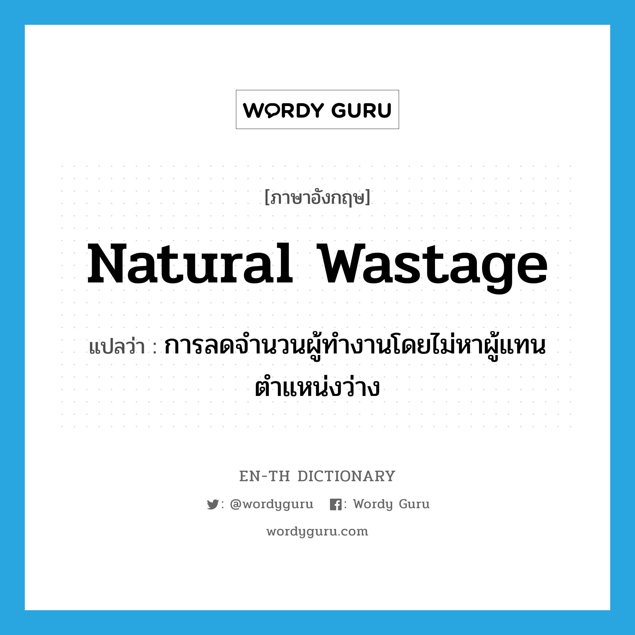 natural wastage แปลว่า?, คำศัพท์ภาษาอังกฤษ natural wastage แปลว่า การลดจำนวนผู้ทำงานโดยไม่หาผู้แทนตำแหน่งว่าง ประเภท N หมวด N