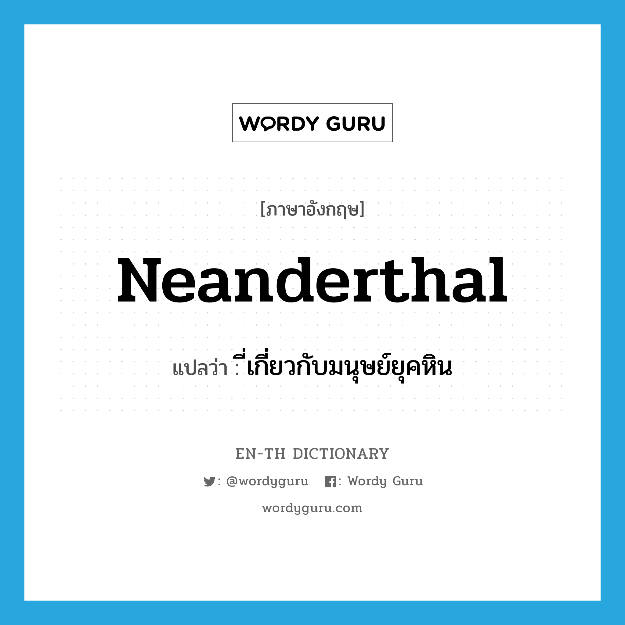 Neanderthal แปลว่า?, คำศัพท์ภาษาอังกฤษ Neanderthal แปลว่า ี่เกี่ยวกับมนุษย์ยุคหิน ประเภท ADJ หมวด ADJ