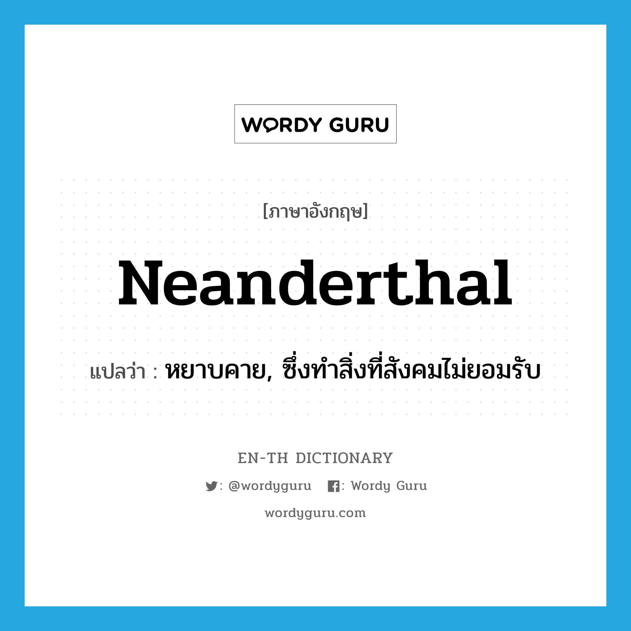 Neanderthal แปลว่า?, คำศัพท์ภาษาอังกฤษ neanderthal แปลว่า หยาบคาย, ซึ่งทำสิ่งที่สังคมไม่ยอมรับ ประเภท ADJ หมวด ADJ