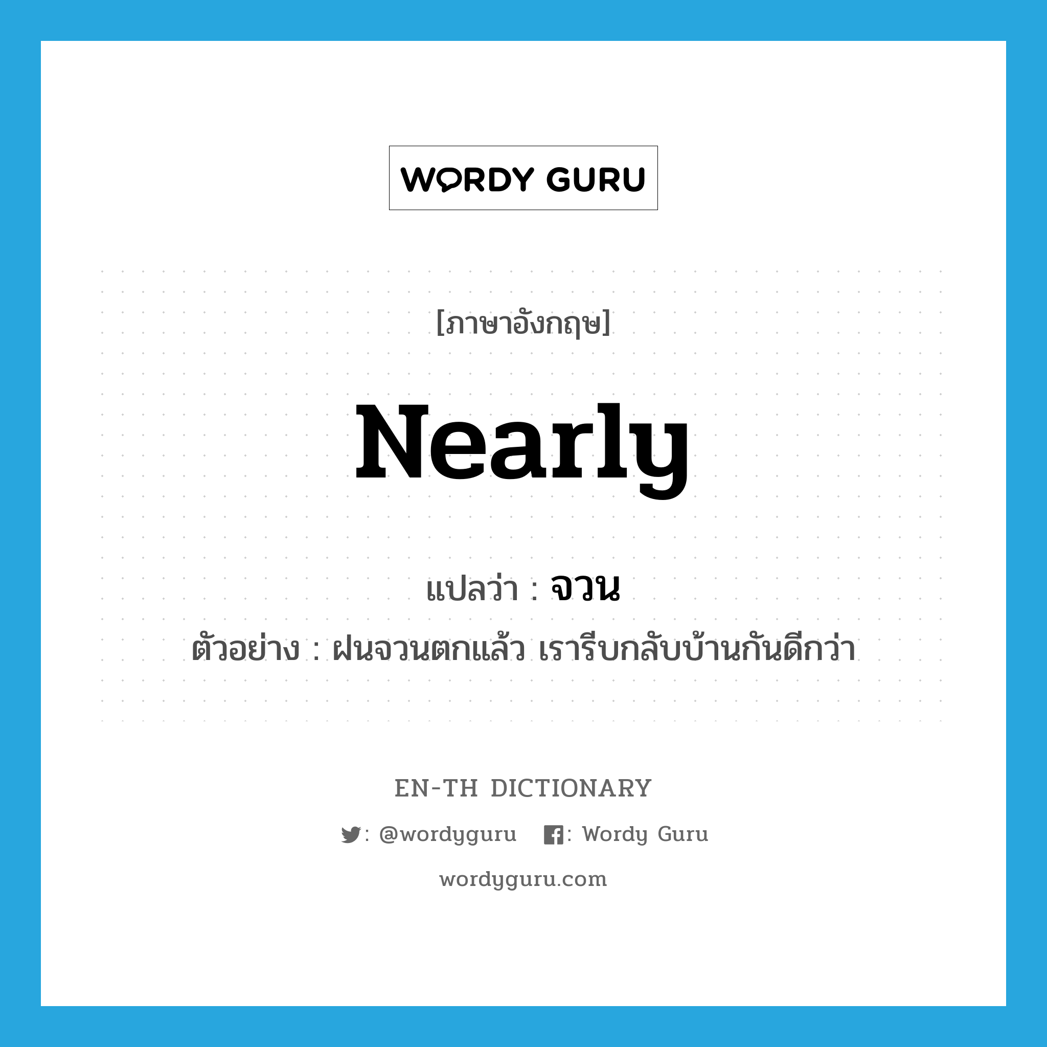 nearly แปลว่า?, คำศัพท์ภาษาอังกฤษ nearly แปลว่า จวน ประเภท ADV ตัวอย่าง ฝนจวนตกแล้ว เรารีบกลับบ้านกันดีกว่า หมวด ADV