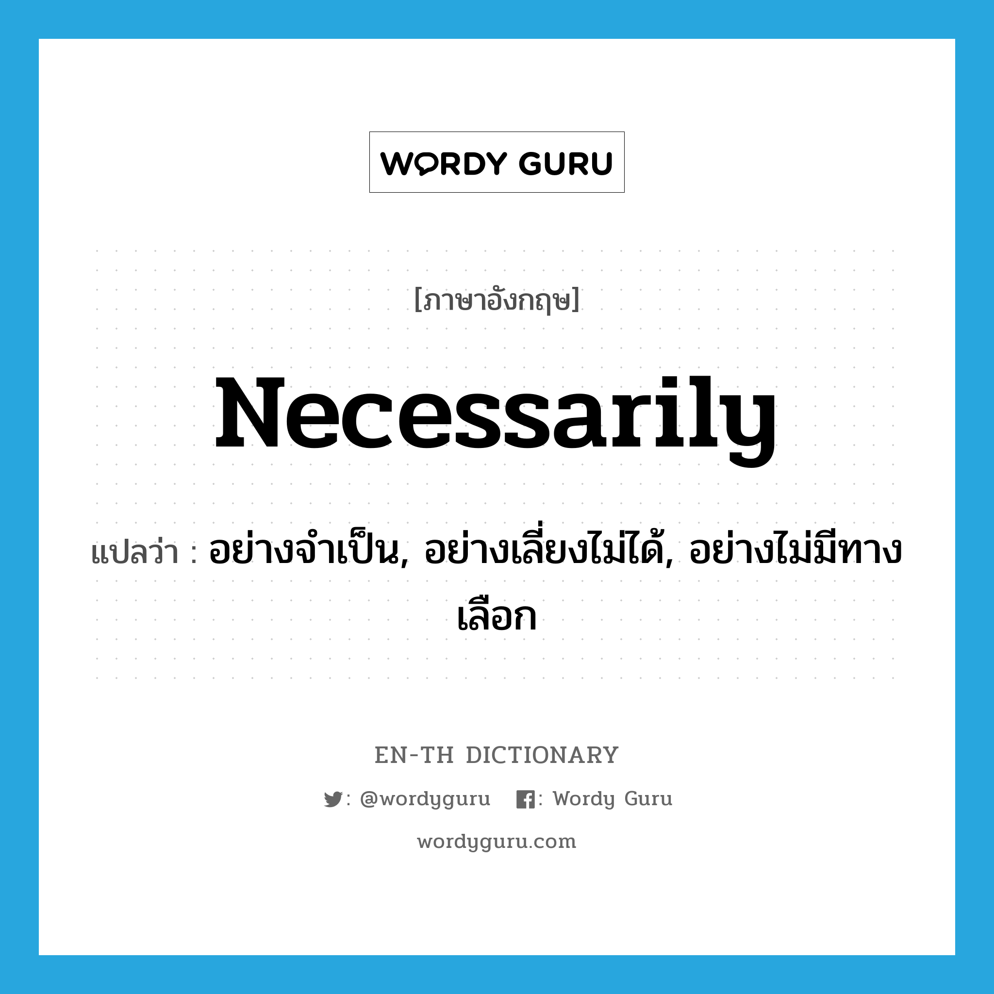 necessarily แปลว่า?, คำศัพท์ภาษาอังกฤษ necessarily แปลว่า อย่างจำเป็น, อย่างเลี่ยงไม่ได้, อย่างไม่มีทางเลือก ประเภท ADV หมวด ADV