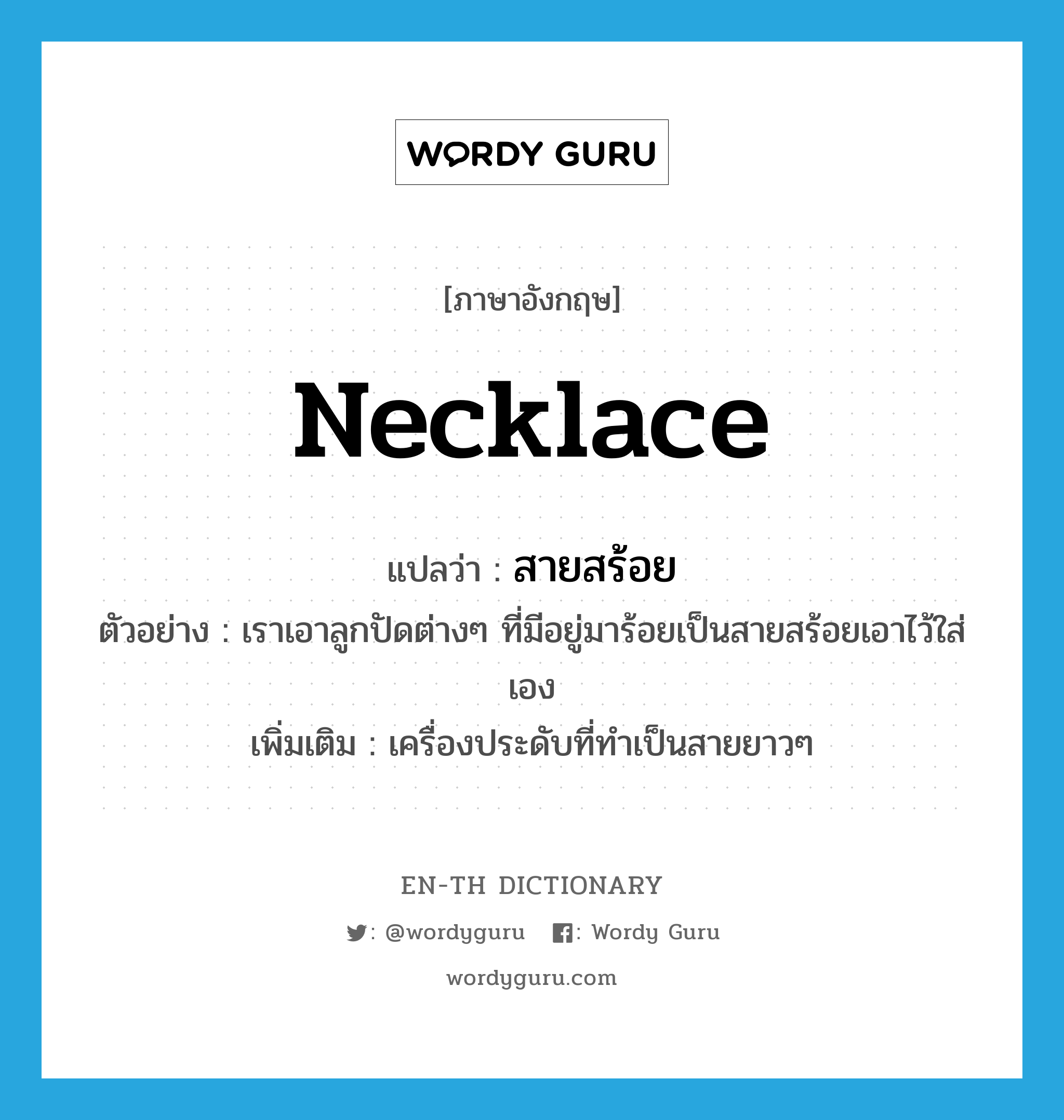 necklace แปลว่า?, คำศัพท์ภาษาอังกฤษ necklace แปลว่า สายสร้อย ประเภท N ตัวอย่าง เราเอาลูกปัดต่างๆ ที่มีอยู่มาร้อยเป็นสายสร้อยเอาไว้ใส่เอง เพิ่มเติม เครื่องประดับที่ทำเป็นสายยาวๆ หมวด N