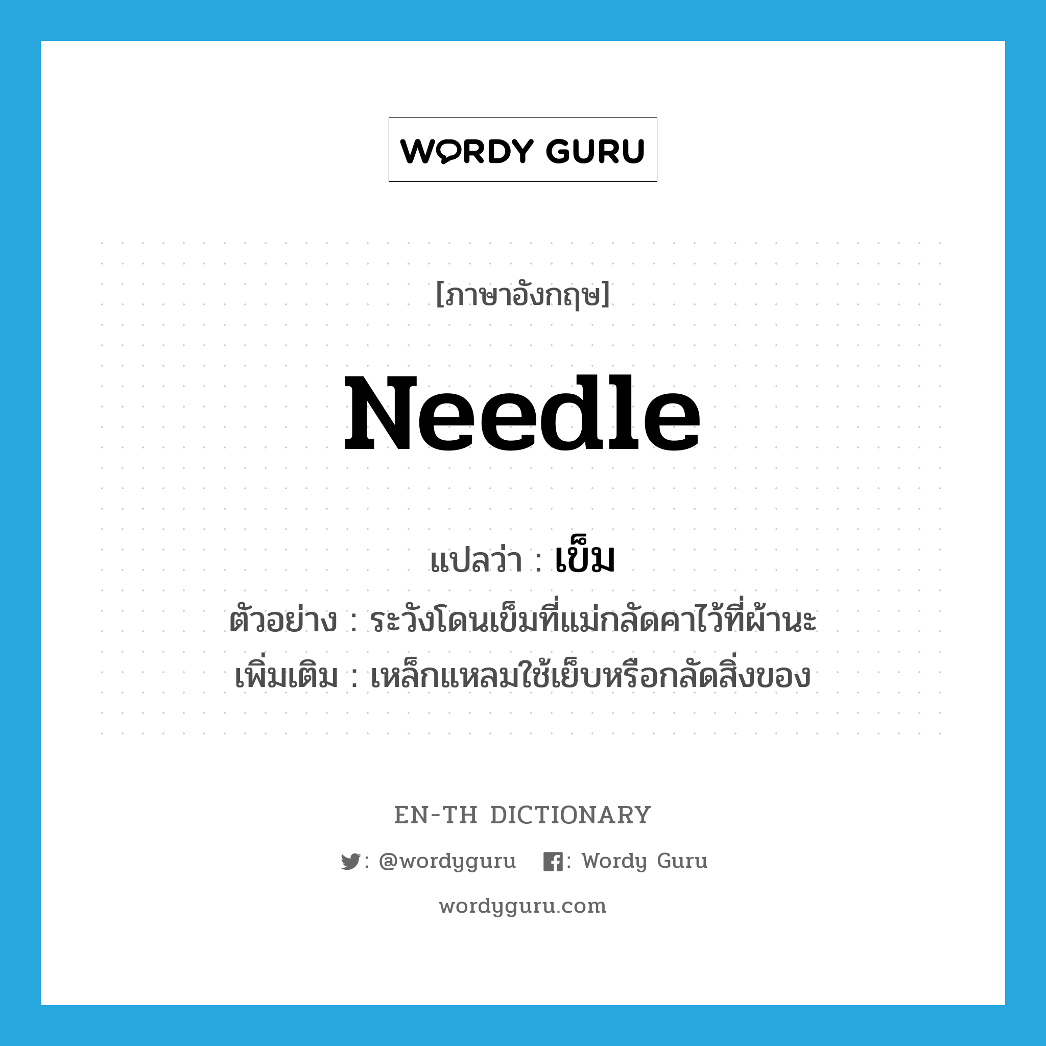 เข็ม ภาษาอังกฤษ?, คำศัพท์ภาษาอังกฤษ เข็ม แปลว่า needle ประเภท N ตัวอย่าง ระวังโดนเข็มที่แม่กลัดคาไว้ที่ผ้านะ เพิ่มเติม เหล็กแหลมใช้เย็บหรือกลัดสิ่งของ หมวด N