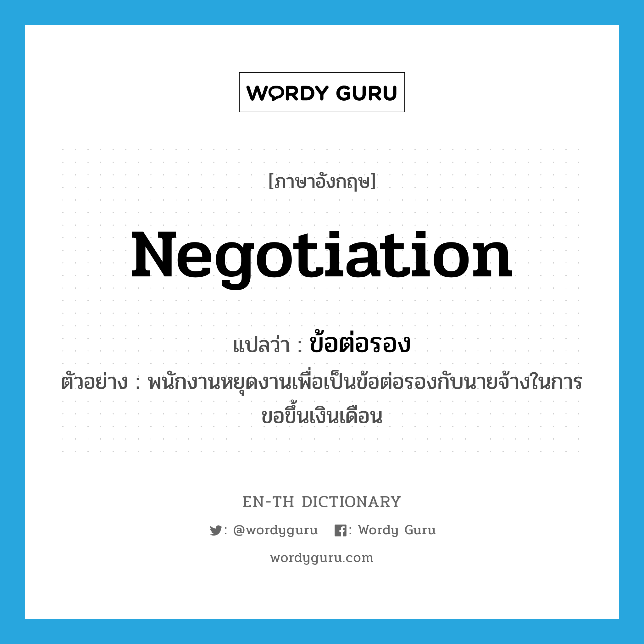 negotiation แปลว่า?, คำศัพท์ภาษาอังกฤษ negotiation แปลว่า ข้อต่อรอง ประเภท N ตัวอย่าง พนักงานหยุดงานเพื่อเป็นข้อต่อรองกับนายจ้างในการขอขึ้นเงินเดือน หมวด N