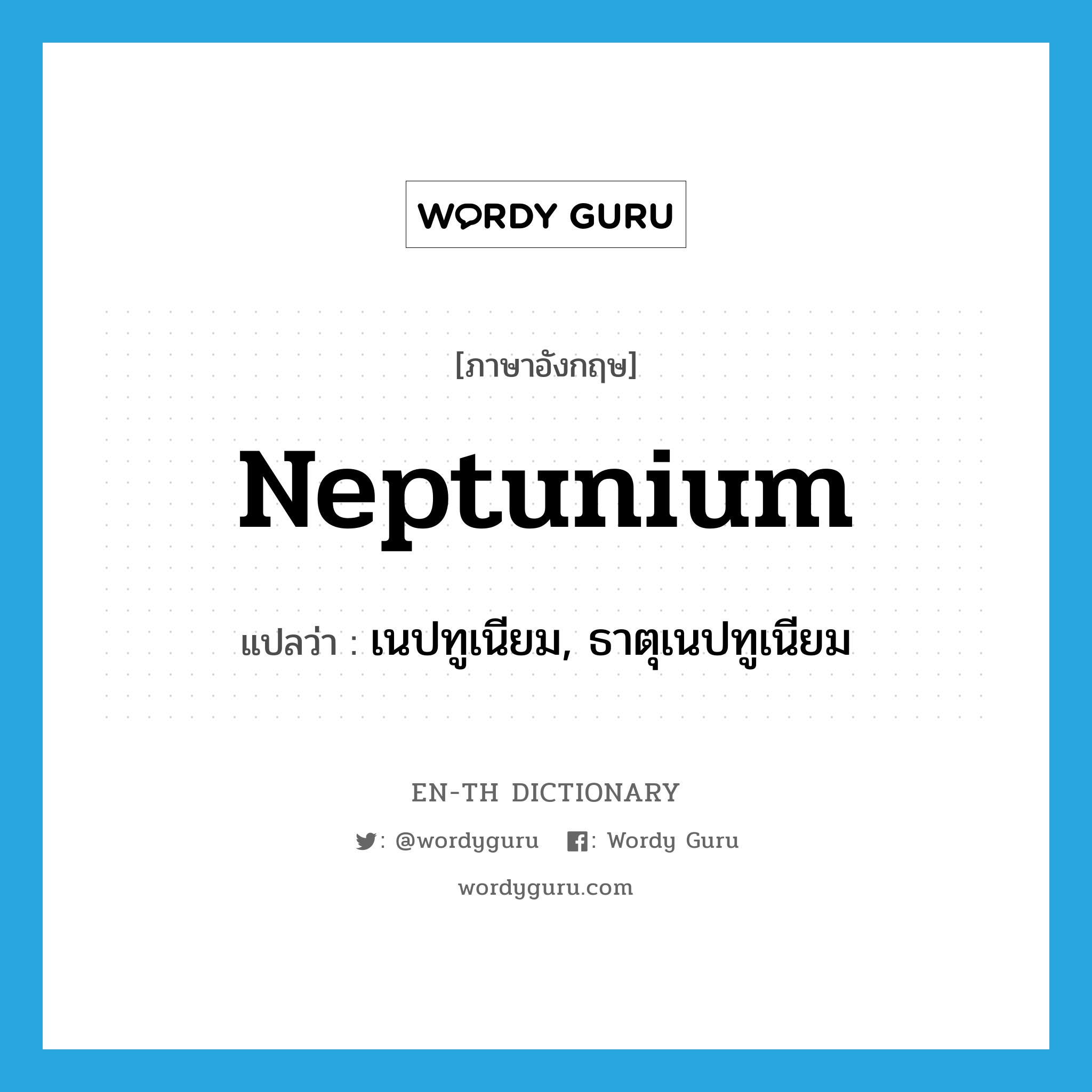 neptunium แปลว่า?, คำศัพท์ภาษาอังกฤษ neptunium แปลว่า เนปทูเนียม, ธาตุเนปทูเนียม ประเภท N หมวด N