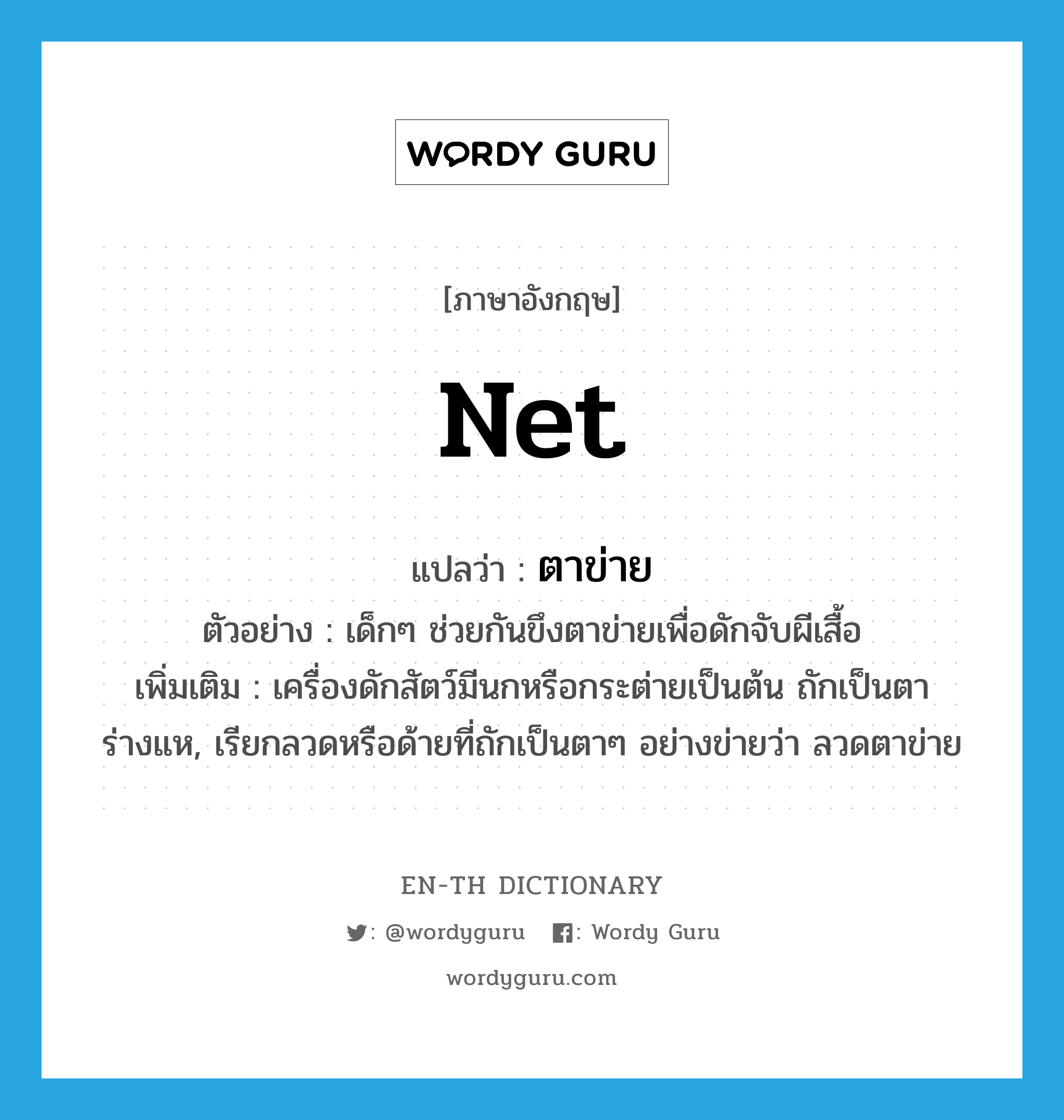 net แปลว่า?, คำศัพท์ภาษาอังกฤษ net แปลว่า ตาข่าย ประเภท N ตัวอย่าง เด็กๆ ช่วยกันขึงตาข่ายเพื่อดักจับผีเสื้อ เพิ่มเติม เครื่องดักสัตว์มีนกหรือกระต่ายเป็นต้น ถักเป็นตาร่างแห, เรียกลวดหรือด้ายที่ถักเป็นตาๆ อย่างข่ายว่า ลวดตาข่าย หมวด N