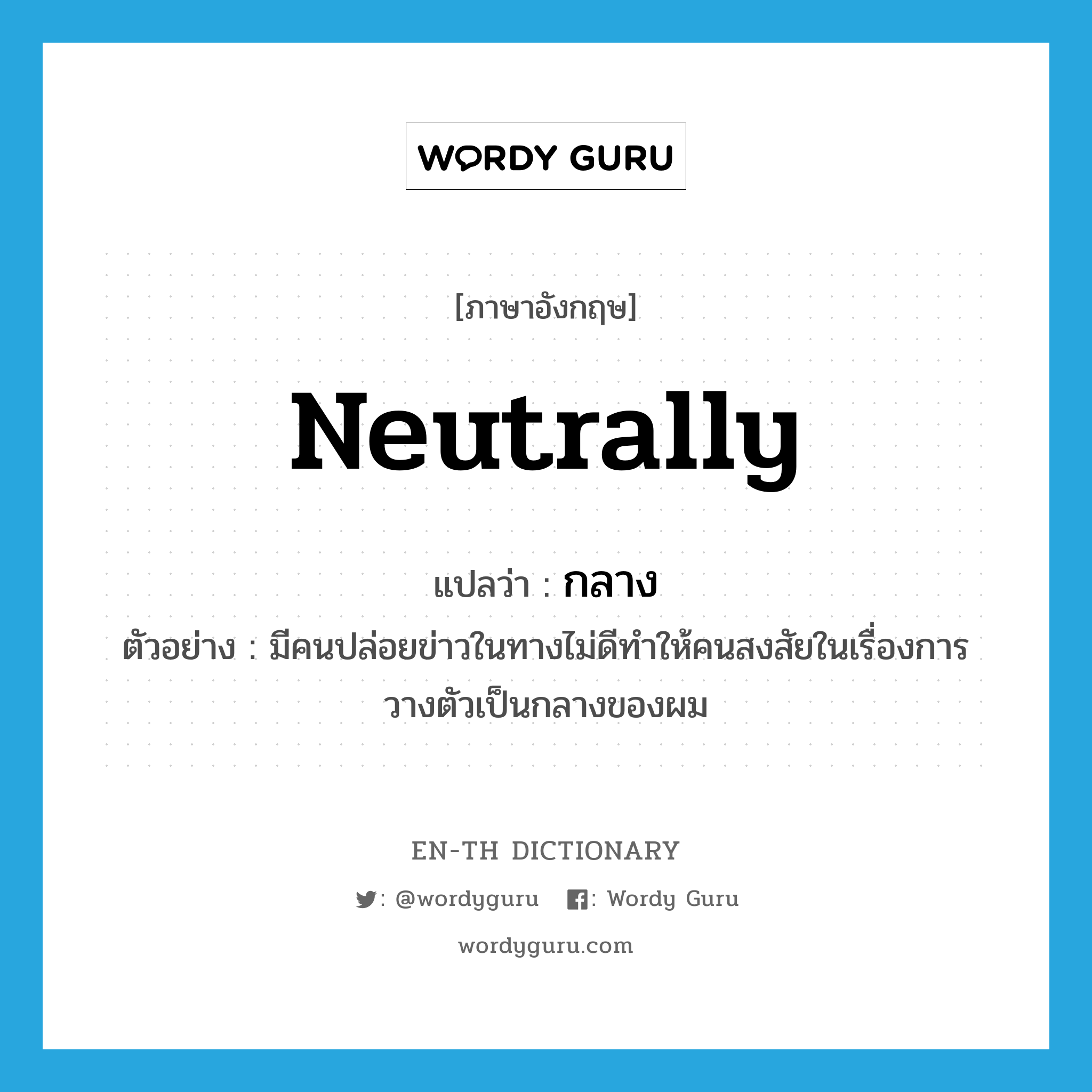 neutrally แปลว่า?, คำศัพท์ภาษาอังกฤษ neutrally แปลว่า กลาง ประเภท ADV ตัวอย่าง มีคนปล่อยข่าวในทางไม่ดีทำให้คนสงสัยในเรื่องการวางตัวเป็นกลางของผม หมวด ADV