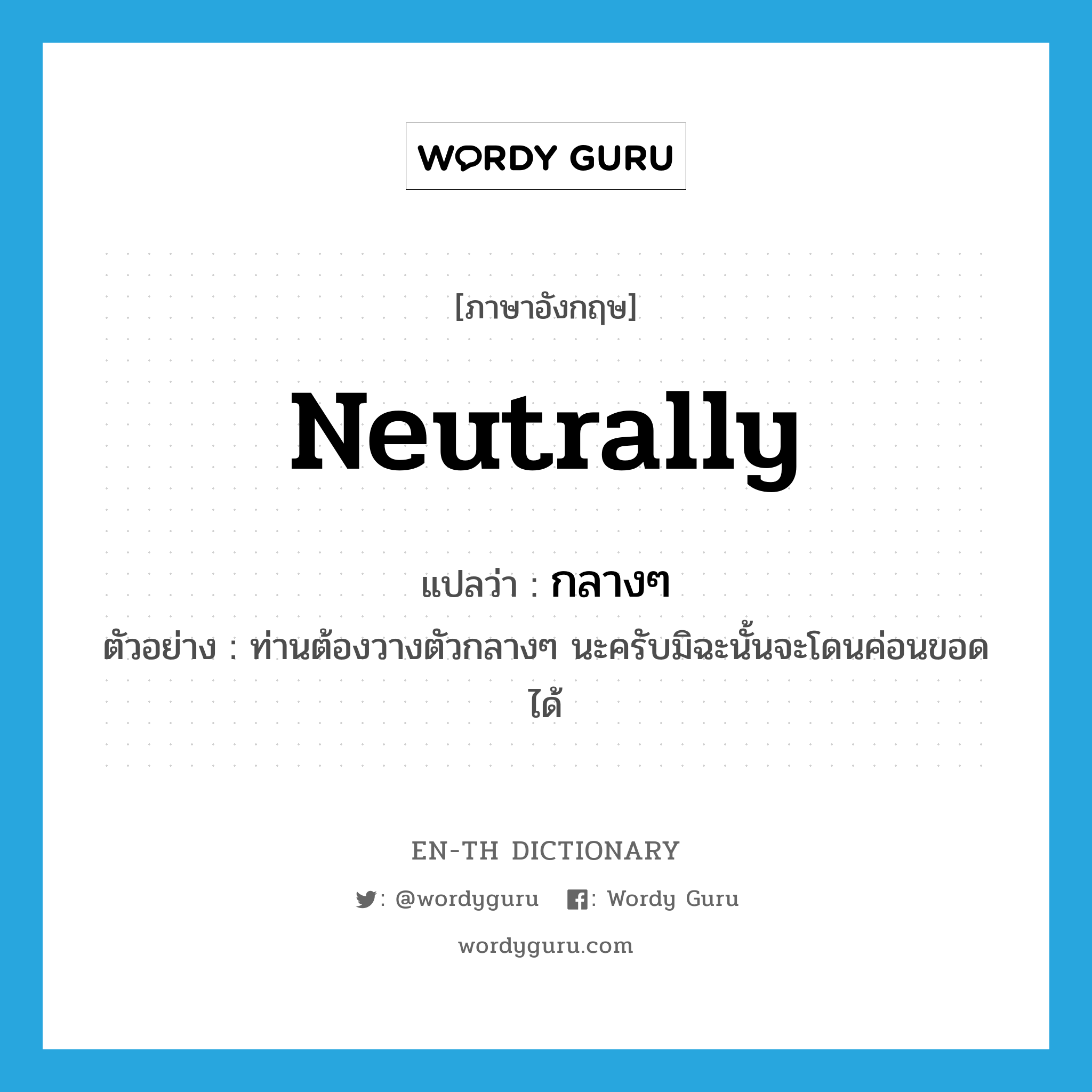 neutrally แปลว่า?, คำศัพท์ภาษาอังกฤษ neutrally แปลว่า กลางๆ ประเภท ADV ตัวอย่าง ท่านต้องวางตัวกลางๆ นะครับมิฉะนั้นจะโดนค่อนขอดได้ หมวด ADV