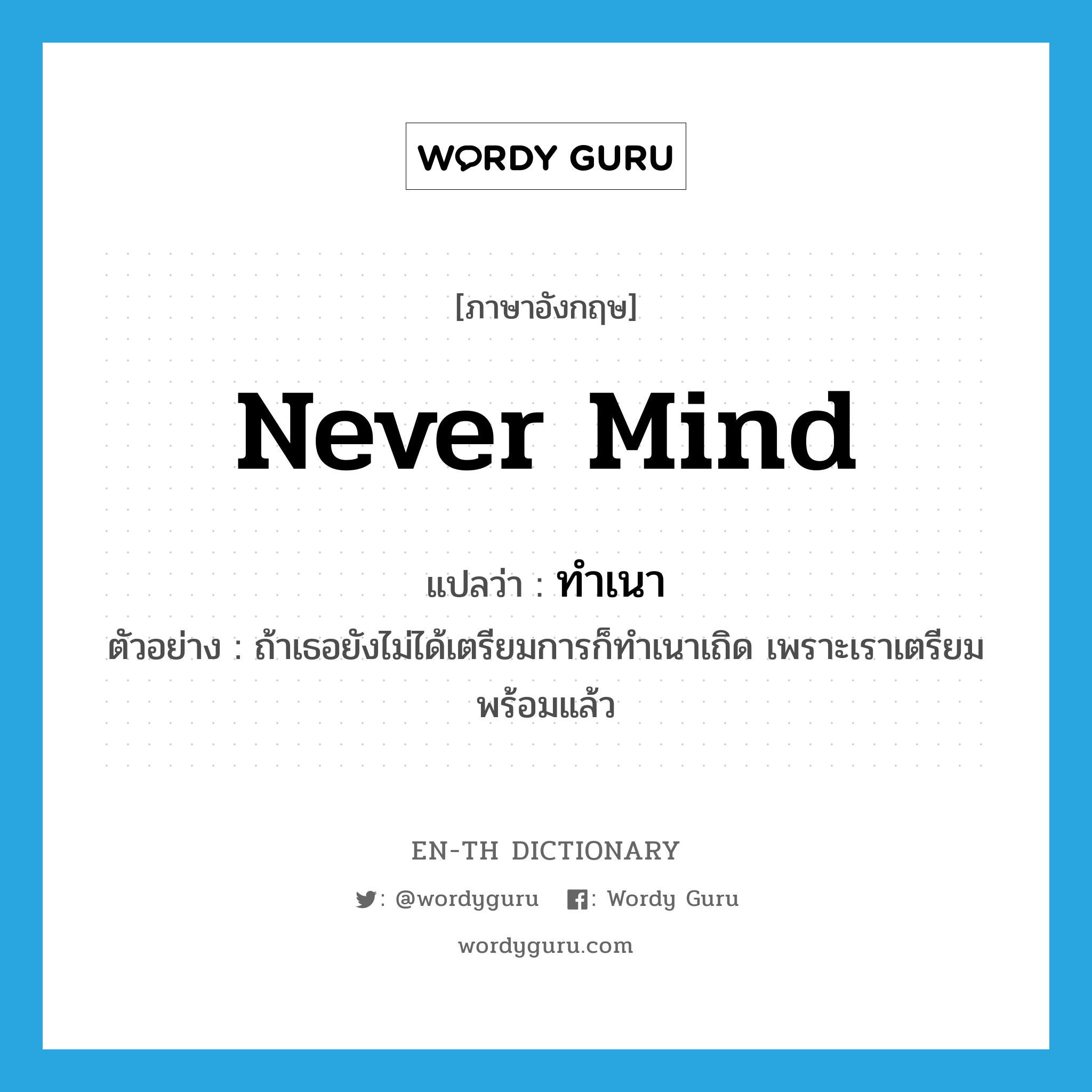 never mind แปลว่า?, คำศัพท์ภาษาอังกฤษ never mind แปลว่า ทำเนา ประเภท ADV ตัวอย่าง ถ้าเธอยังไม่ได้เตรียมการก็ทำเนาเถิด เพราะเราเตรียมพร้อมแล้ว หมวด ADV