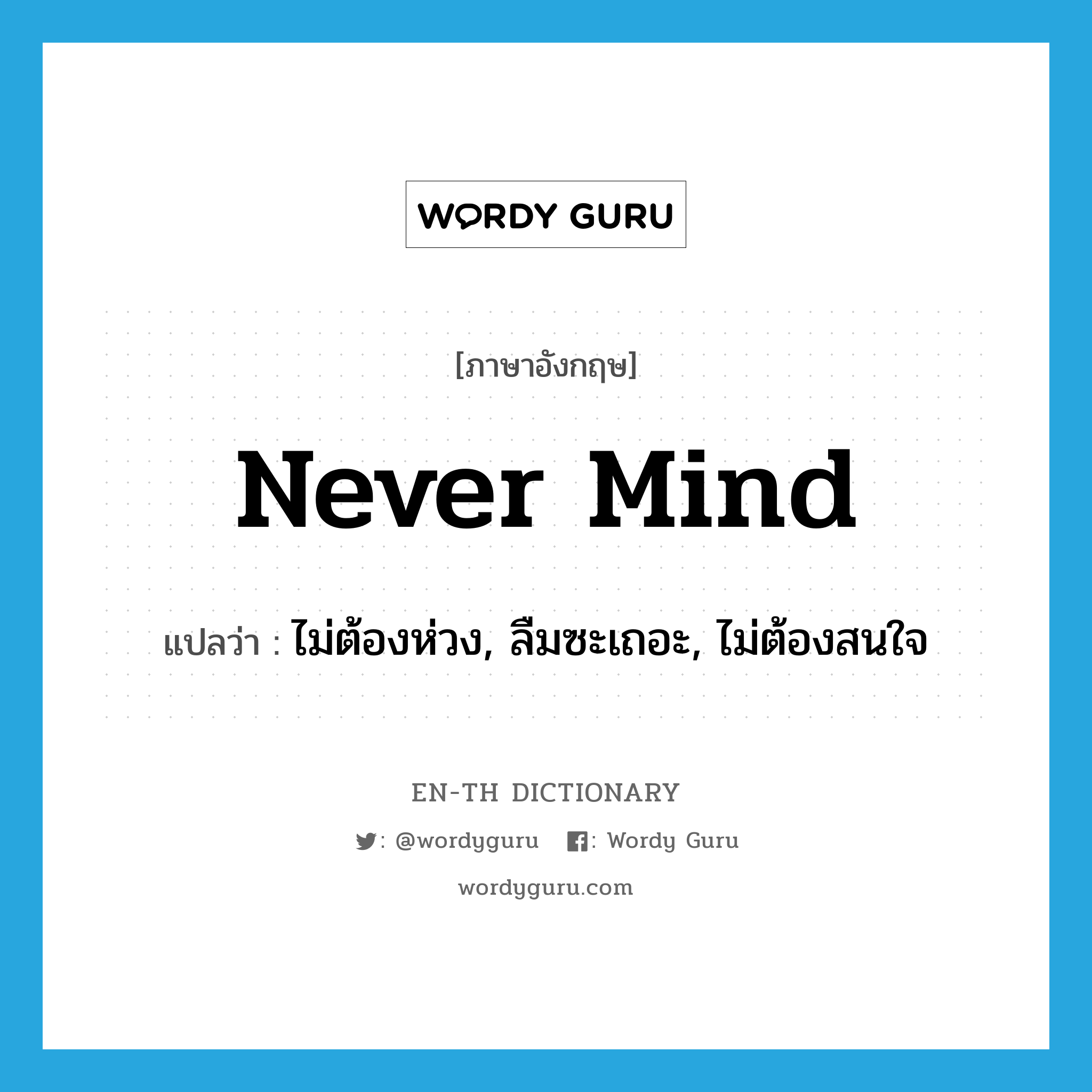 never mind แปลว่า?, คำศัพท์ภาษาอังกฤษ never mind แปลว่า ไม่ต้องห่วง, ลืมซะเถอะ, ไม่ต้องสนใจ ประเภท IDM หมวด IDM