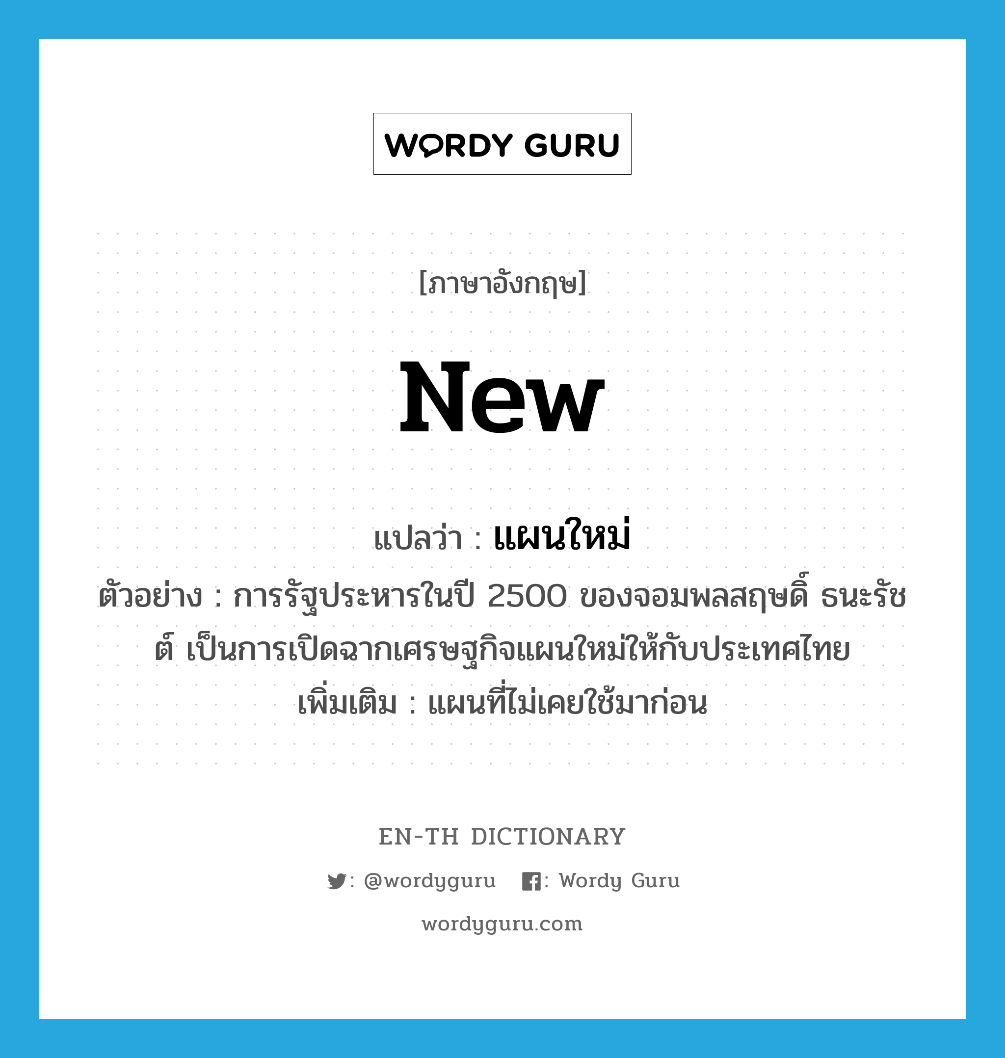 new แปลว่า?, คำศัพท์ภาษาอังกฤษ new แปลว่า แผนใหม่ ประเภท ADJ ตัวอย่าง การรัฐประหารในปี 2500 ของจอมพลสฤษดิ์ ธนะรัชต์ เป็นการเปิดฉากเศรษฐกิจแผนใหม่ให้กับประเทศไทย เพิ่มเติม แผนที่ไม่เคยใช้มาก่อน หมวด ADJ