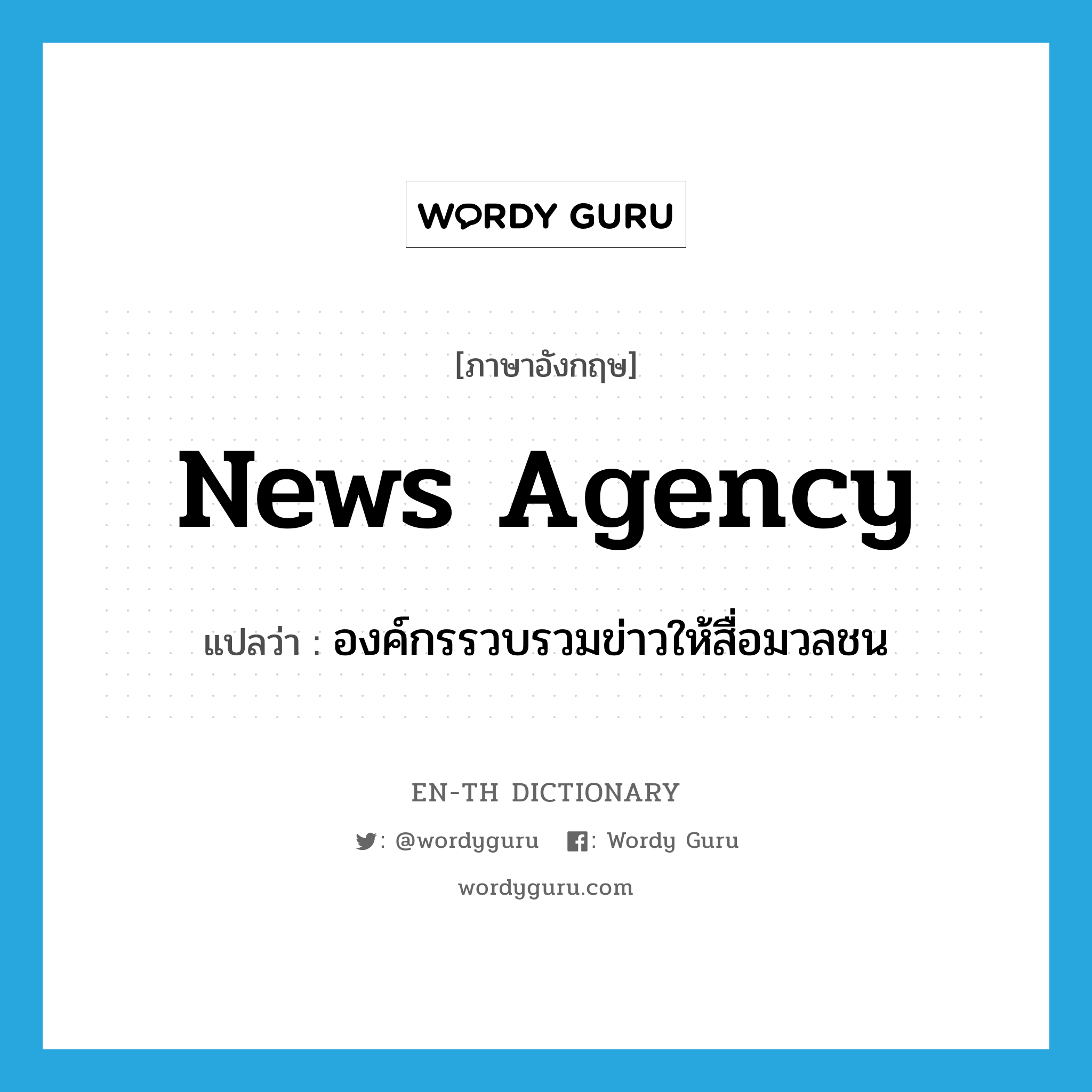 news agency แปลว่า?, คำศัพท์ภาษาอังกฤษ news agency แปลว่า องค์กรรวบรวมข่าวให้สื่อมวลชน ประเภท N หมวด N