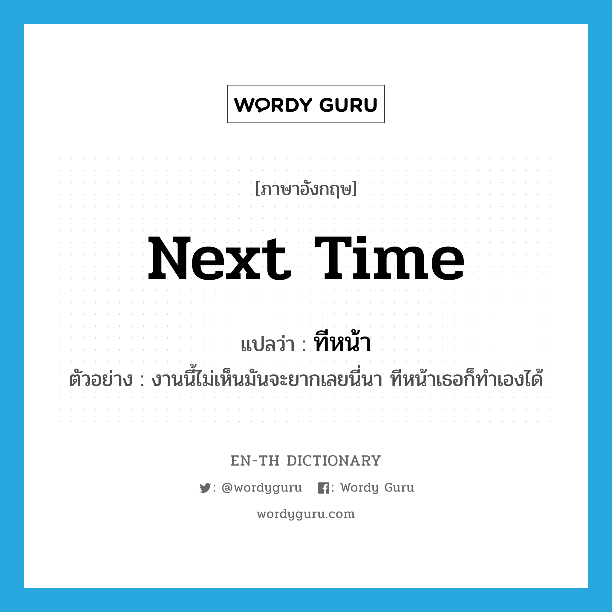 next time แปลว่า?, คำศัพท์ภาษาอังกฤษ next time แปลว่า ทีหน้า ประเภท N ตัวอย่าง งานนี้ไม่เห็นมันจะยากเลยนี่นา ทีหน้าเธอก็ทำเองได้ หมวด N