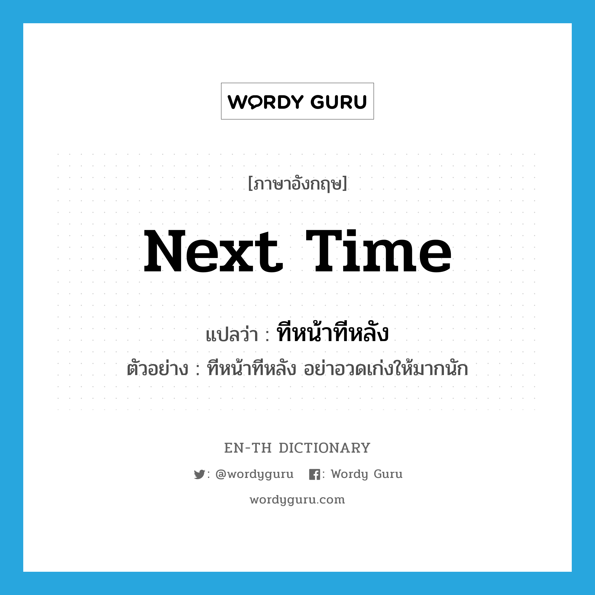 next time แปลว่า?, คำศัพท์ภาษาอังกฤษ next time แปลว่า ทีหน้าทีหลัง ประเภท N ตัวอย่าง ทีหน้าทีหลัง อย่าอวดเก่งให้มากนัก หมวด N