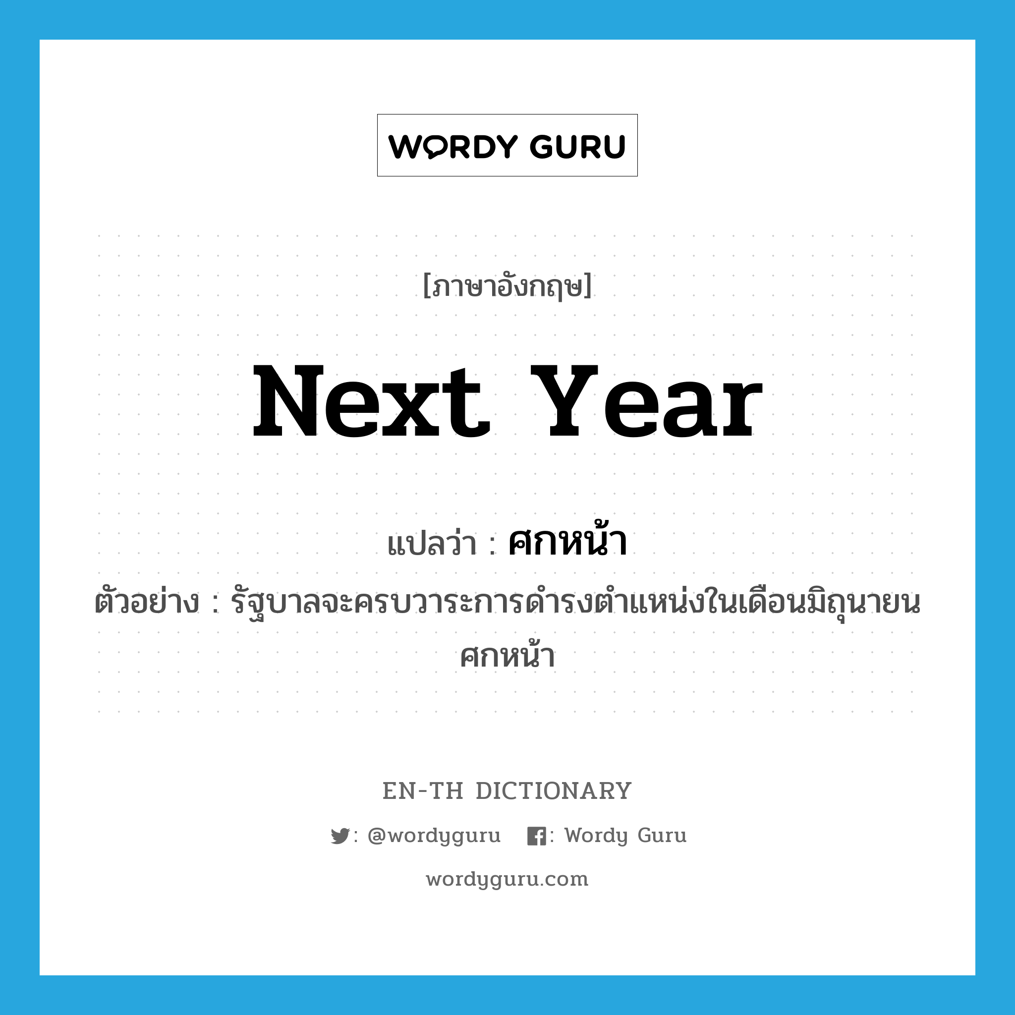 next year แปลว่า?, คำศัพท์ภาษาอังกฤษ next year แปลว่า ศกหน้า ประเภท N ตัวอย่าง รัฐบาลจะครบวาระการดำรงตำแหน่งในเดือนมิถุนายนศกหน้า หมวด N