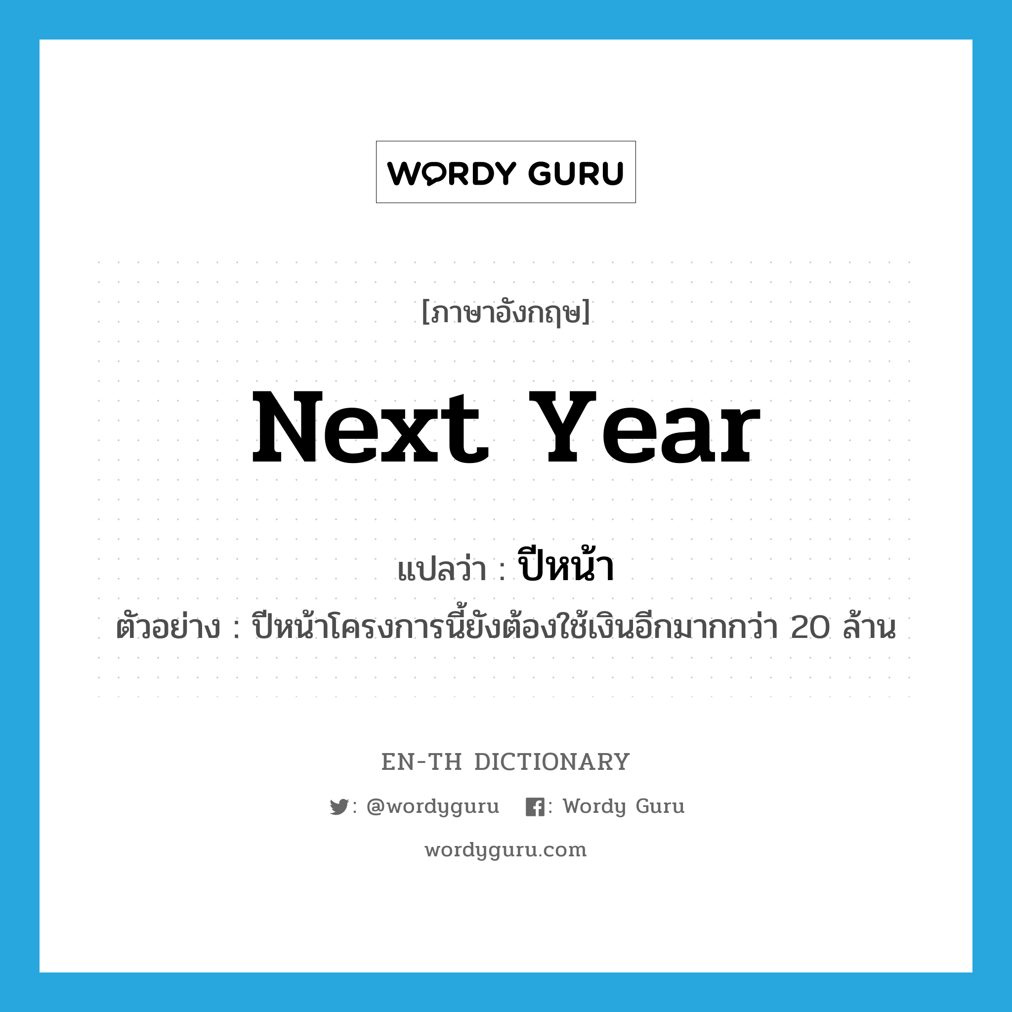 next year แปลว่า?, คำศัพท์ภาษาอังกฤษ next year แปลว่า ปีหน้า ประเภท ADV ตัวอย่าง ปีหน้าโครงการนี้ยังต้องใช้เงินอีกมากกว่า 20 ล้าน หมวด ADV