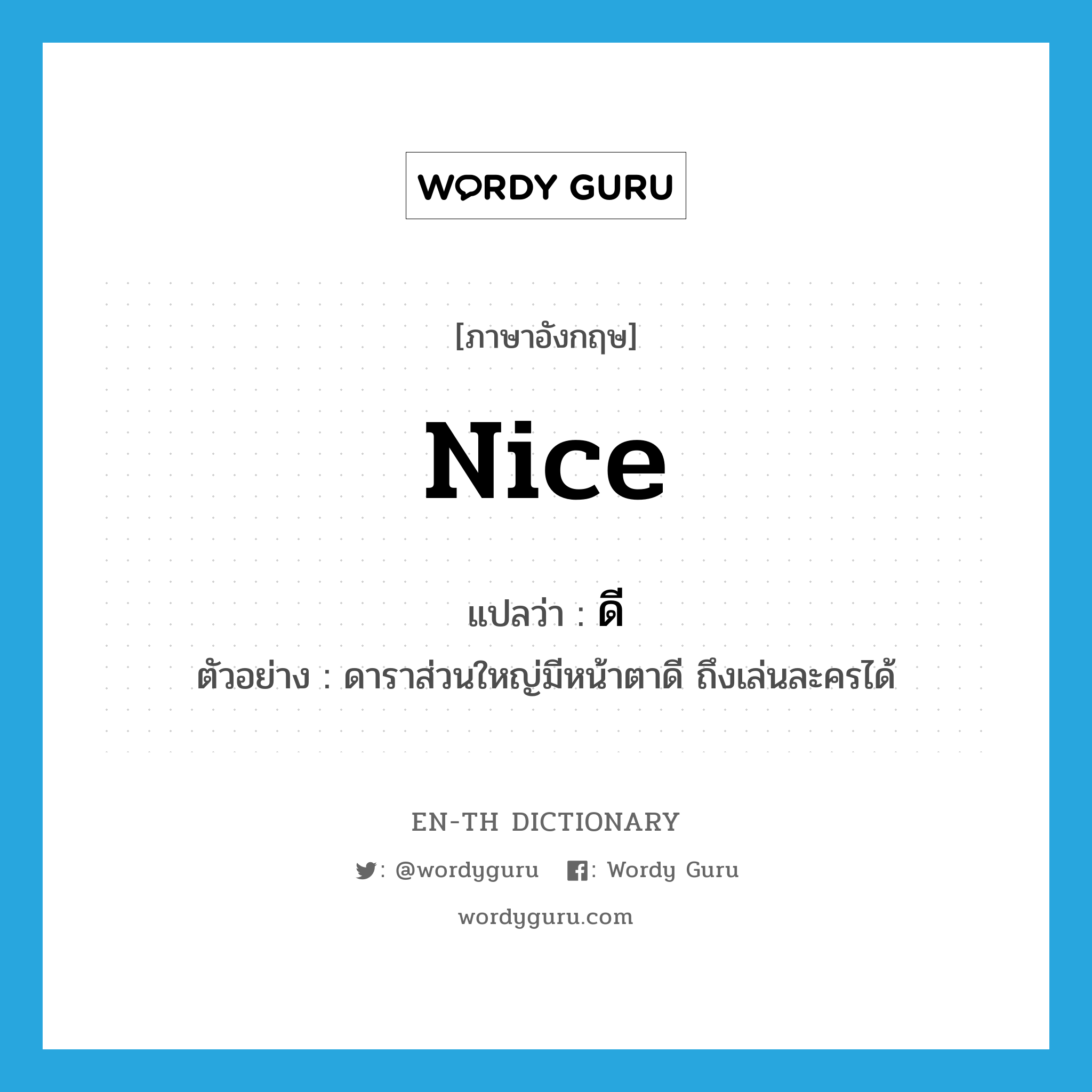 nice แปลว่า?, คำศัพท์ภาษาอังกฤษ nice แปลว่า ดี ประเภท ADJ ตัวอย่าง ดาราส่วนใหญ่มีหน้าตาดี ถึงเล่นละครได้ หมวด ADJ