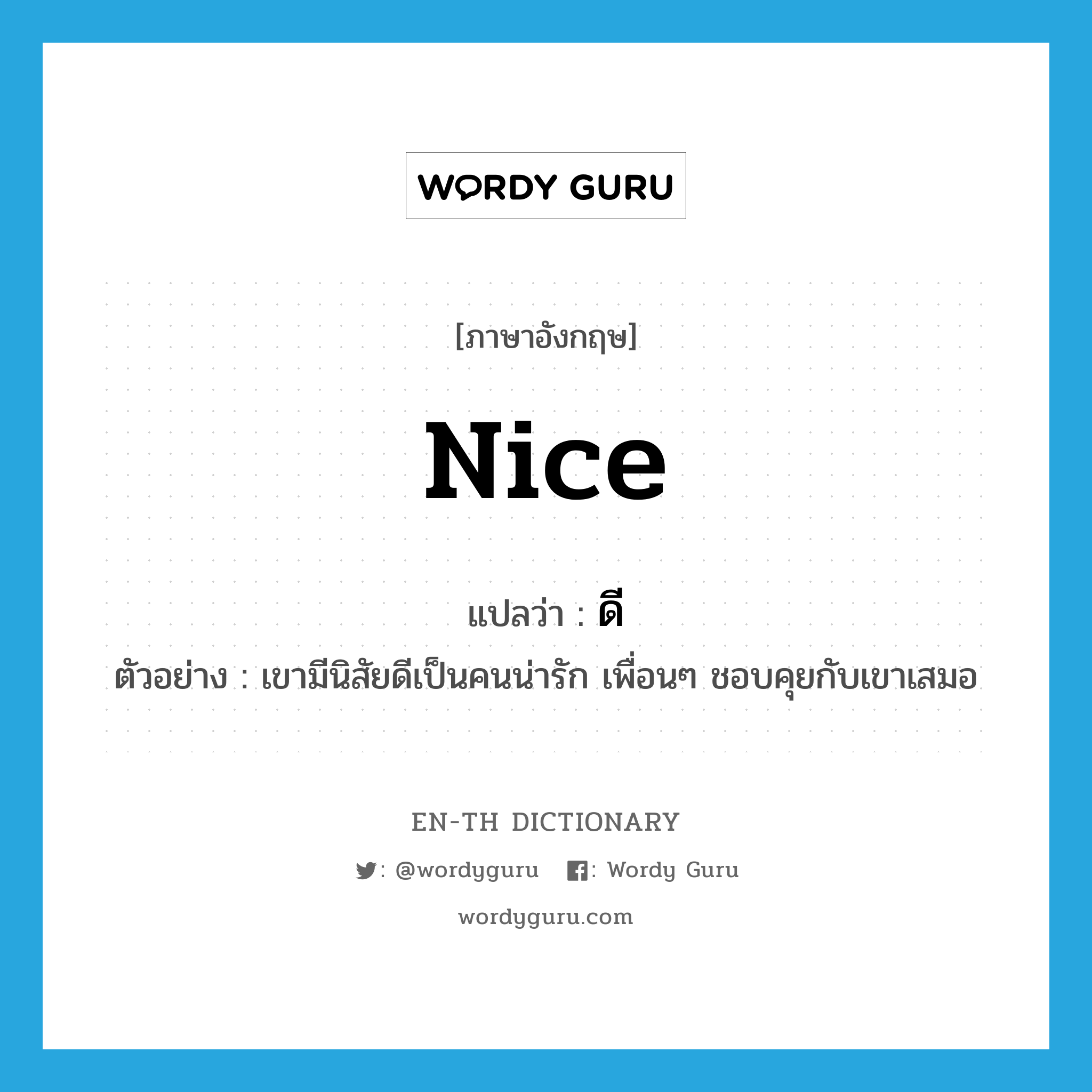 nice แปลว่า?, คำศัพท์ภาษาอังกฤษ nice แปลว่า ดี ประเภท ADJ ตัวอย่าง เขามีนิสัยดีเป็นคนน่ารัก เพื่อนๆ ชอบคุยกับเขาเสมอ หมวด ADJ