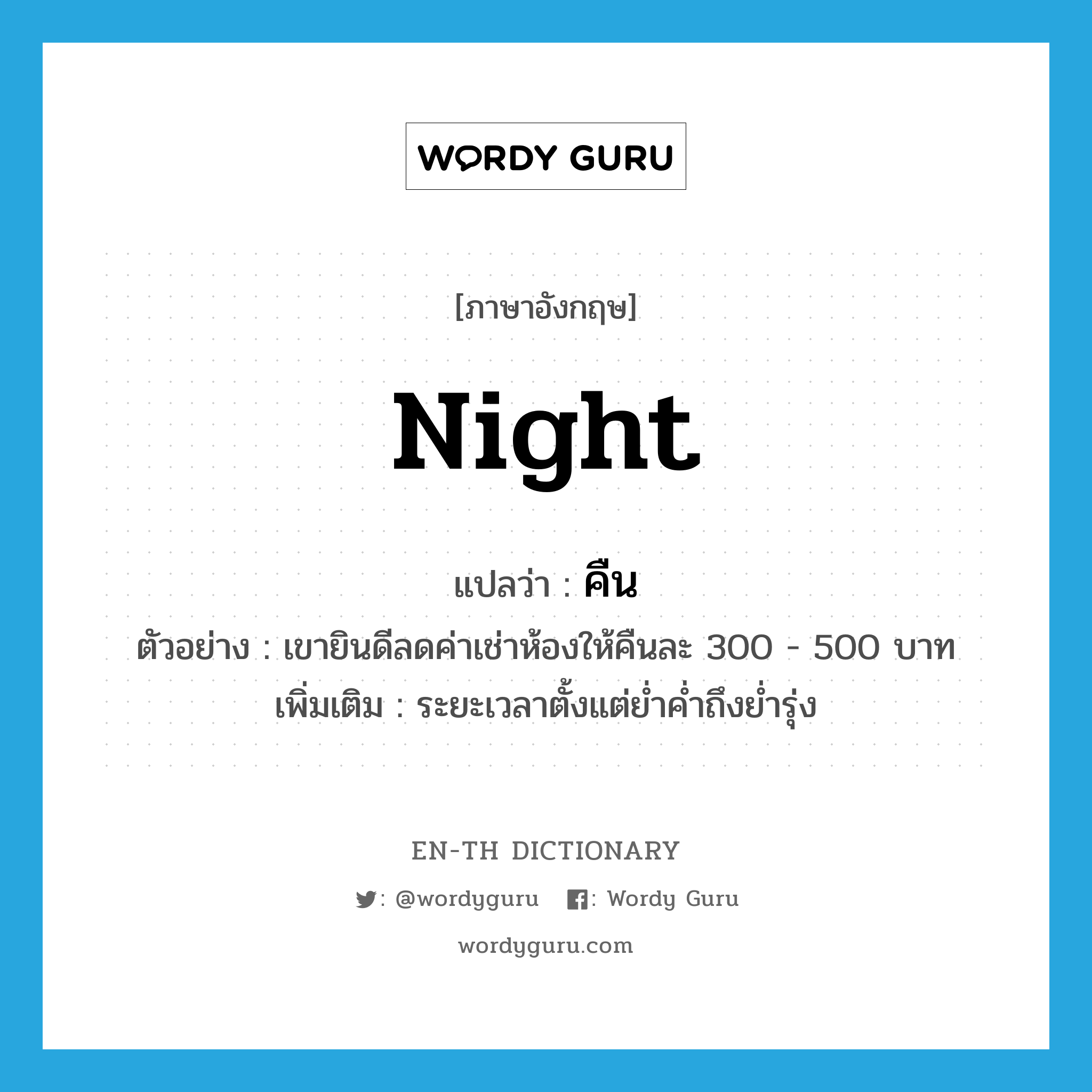 night แปลว่า?, คำศัพท์ภาษาอังกฤษ night แปลว่า คืน ประเภท N ตัวอย่าง เขายินดีลดค่าเช่าห้องให้คืนละ 300 - 500 บาท เพิ่มเติม ระยะเวลาตั้งแต่ย่ำค่ำถึงย่ำรุ่ง หมวด N