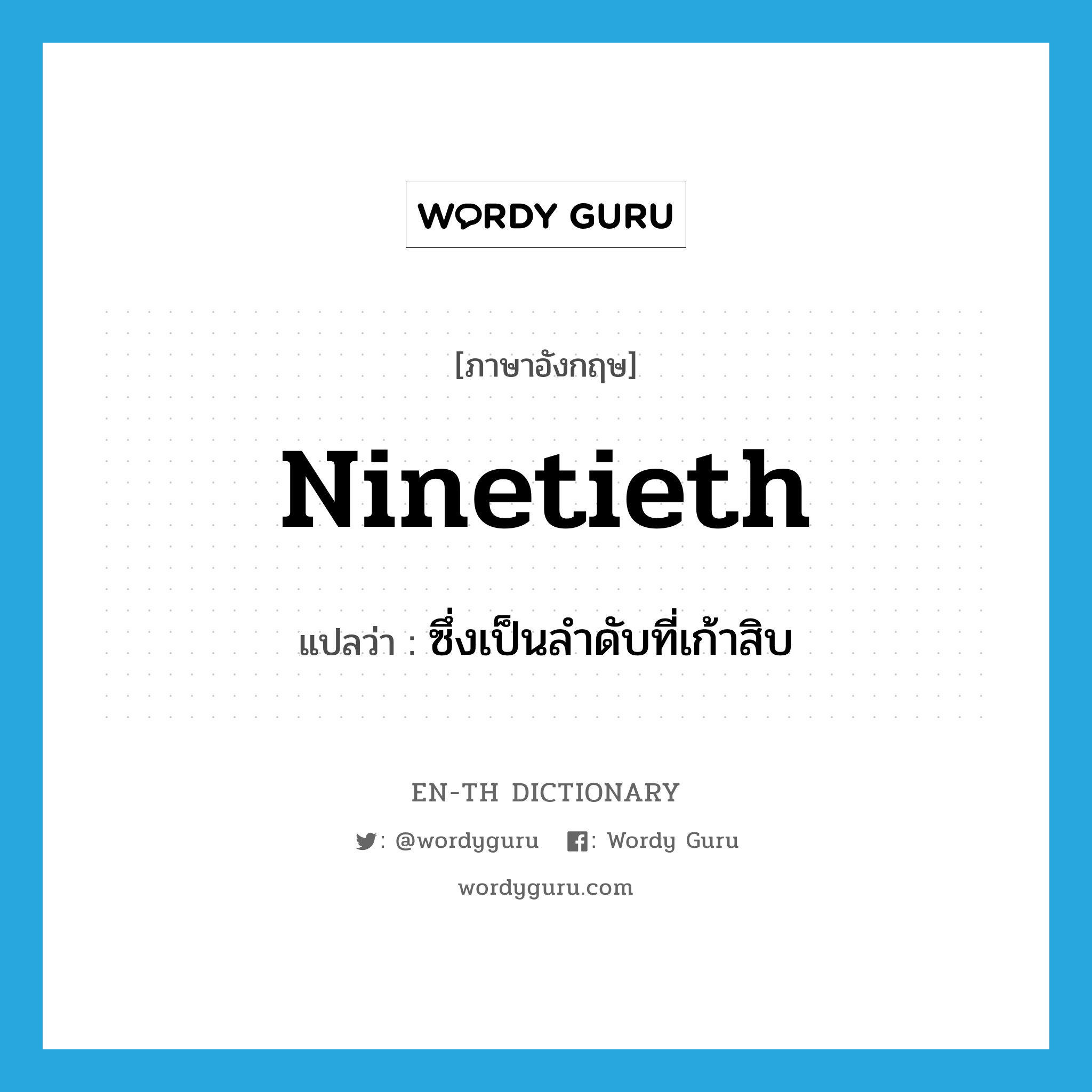 ninetieth แปลว่า?, คำศัพท์ภาษาอังกฤษ ninetieth แปลว่า ซึ่งเป็นลำดับที่เก้าสิบ ประเภท ADJ หมวด ADJ