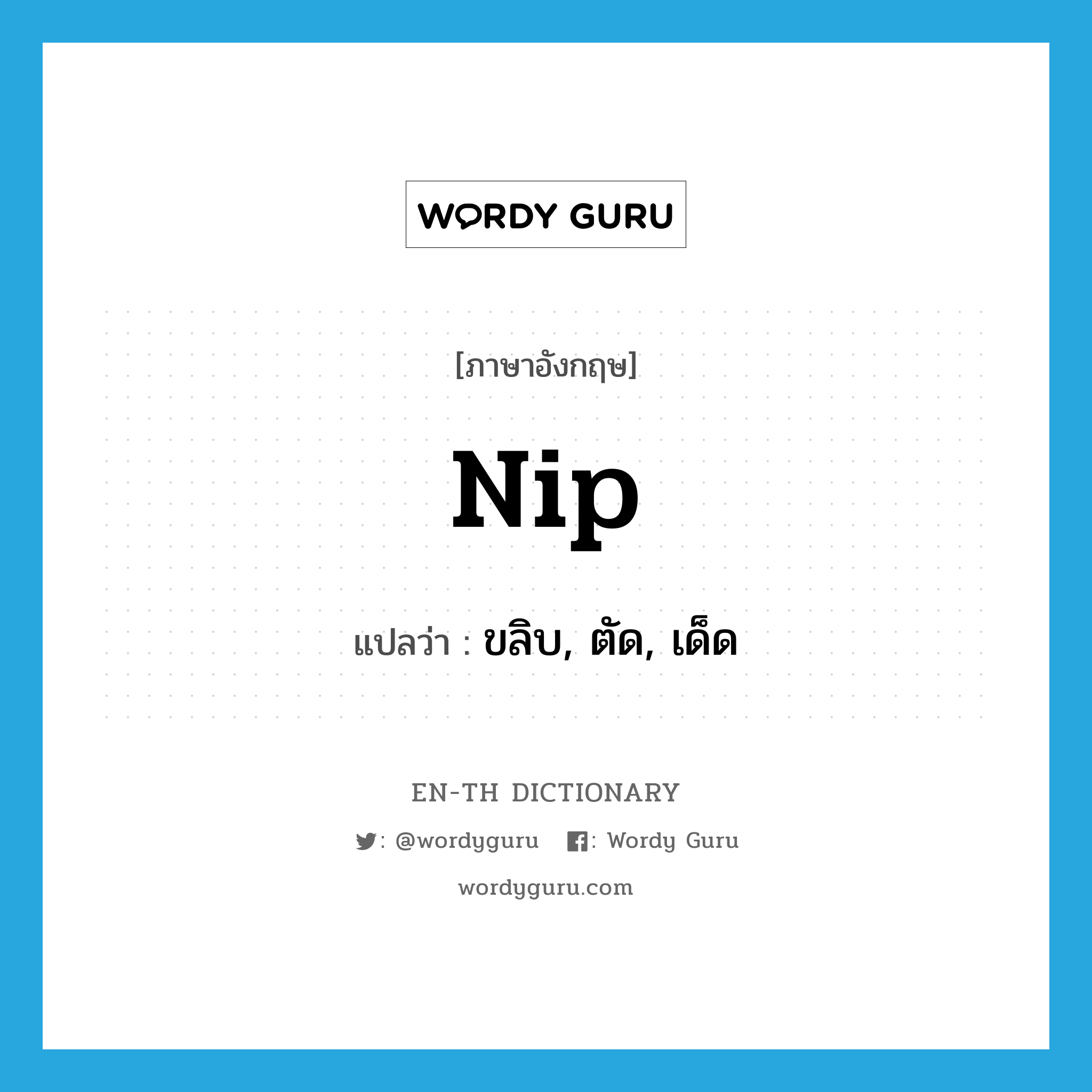 nip แปลว่า?, คำศัพท์ภาษาอังกฤษ nip แปลว่า ขลิบ, ตัด, เด็ด ประเภท VT หมวด VT