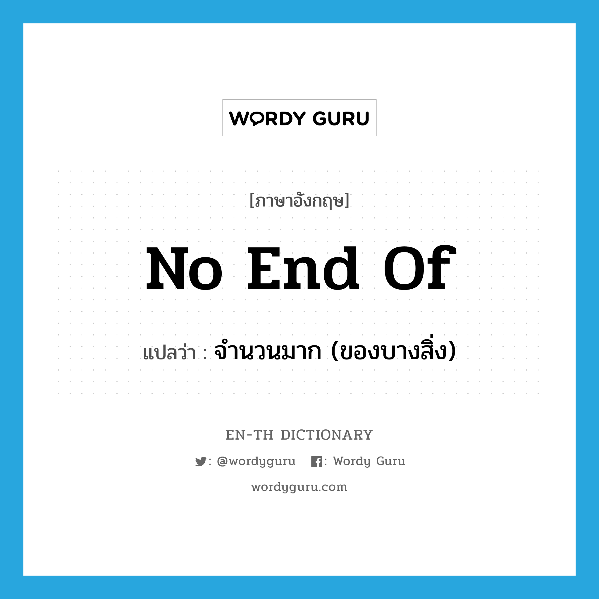 no end of แปลว่า?, คำศัพท์ภาษาอังกฤษ no end of แปลว่า จำนวนมาก (ของบางสิ่ง) ประเภท IDM หมวด IDM