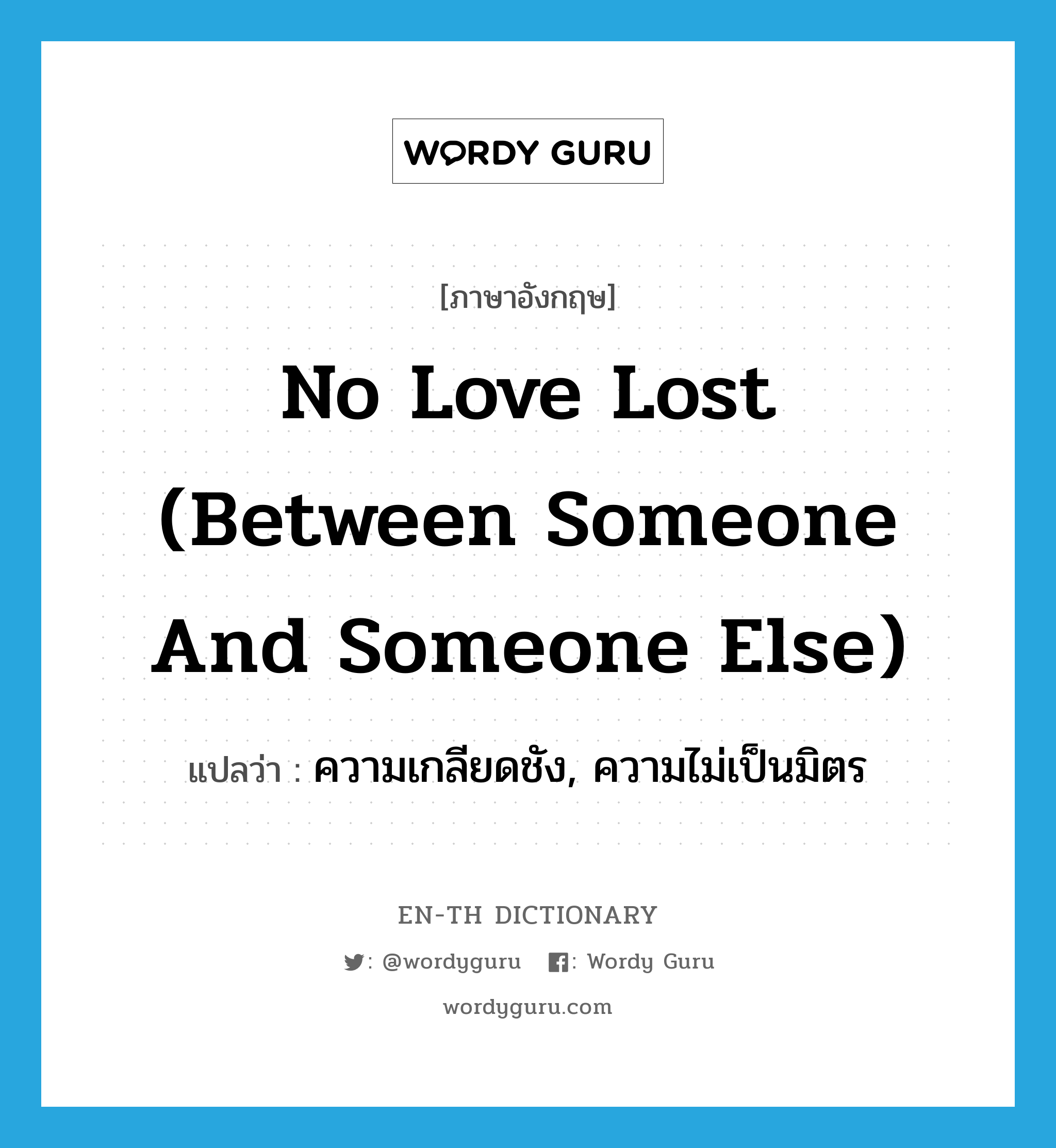 no love lost (between someone and someone else) แปลว่า?, คำศัพท์ภาษาอังกฤษ no love lost (between someone and someone else) แปลว่า ความเกลียดชัง, ความไม่เป็นมิตร ประเภท IDM หมวด IDM