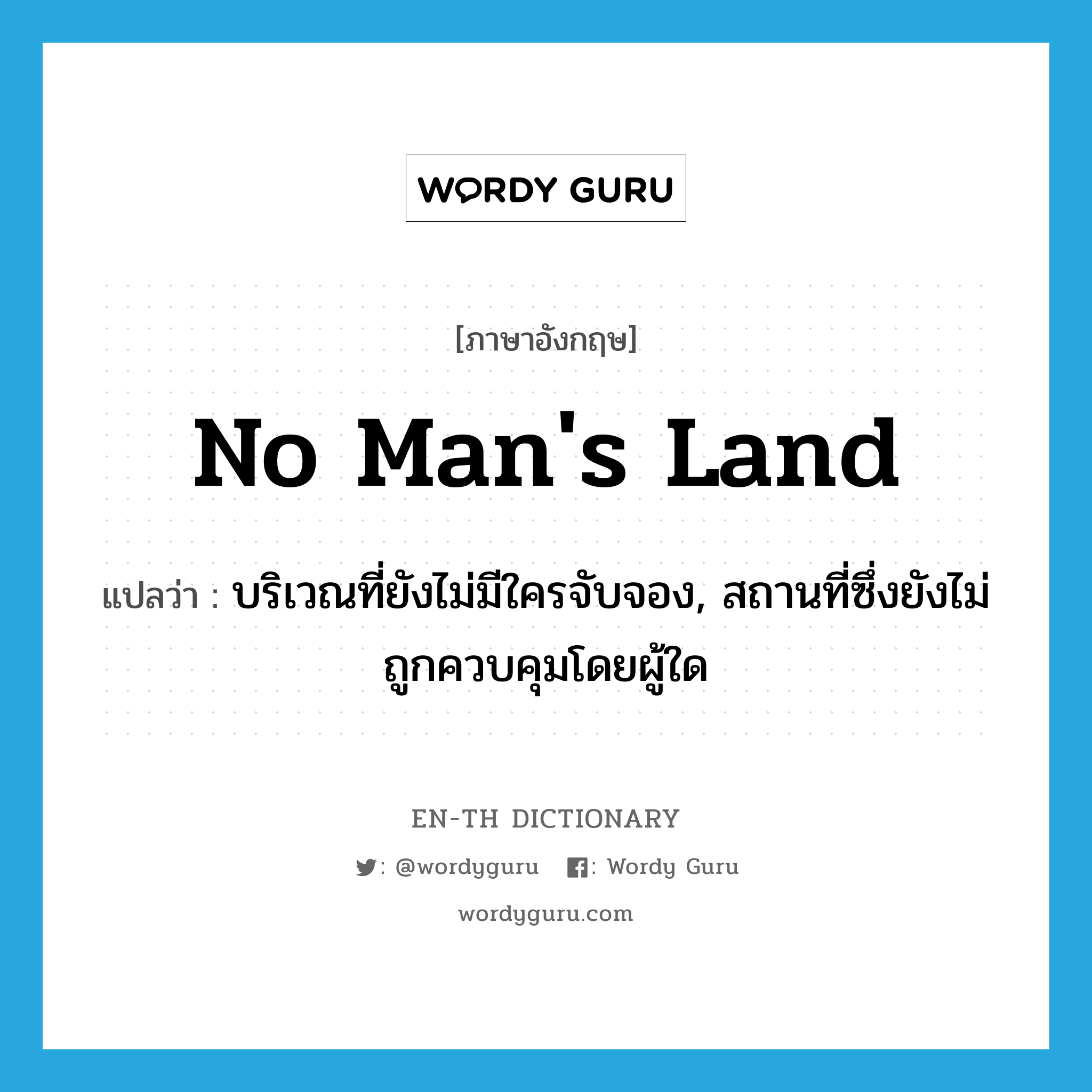 no man&#39;s land แปลว่า?, คำศัพท์ภาษาอังกฤษ no man&#39;s land แปลว่า บริเวณที่ยังไม่มีใครจับจอง, สถานที่ซึ่งยังไม่ถูกควบคุมโดยผู้ใด ประเภท N หมวด N