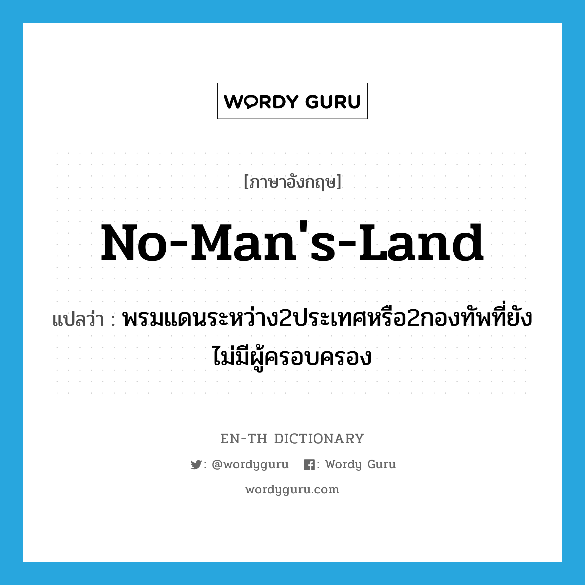 no man&#39;s land แปลว่า?, คำศัพท์ภาษาอังกฤษ no-man&#39;s-land แปลว่า พรมแดนระหว่าง2ประเทศหรือ2กองทัพที่ยังไม่มีผู้ครอบครอง ประเภท N หมวด N