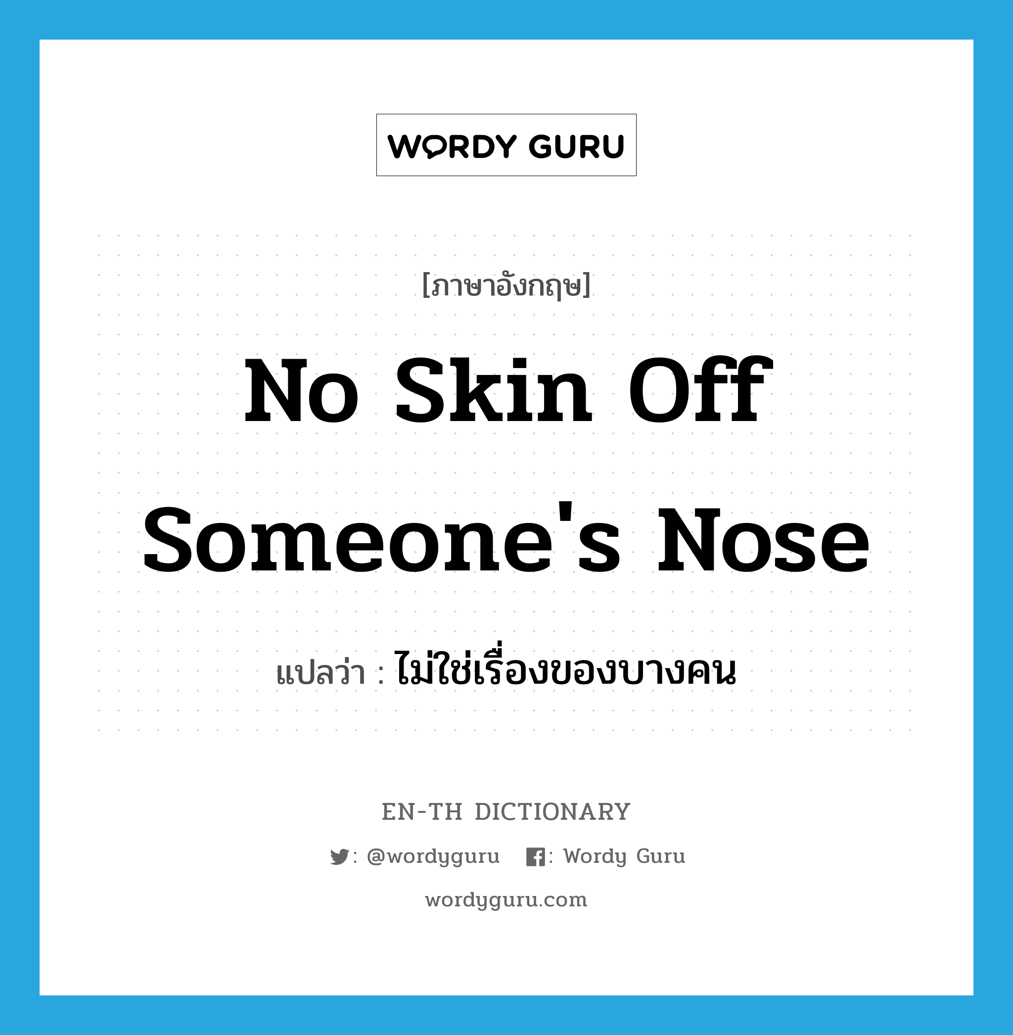 no skin off someone&#39;s nose แปลว่า?, คำศัพท์ภาษาอังกฤษ no skin off someone&#39;s nose แปลว่า ไม่ใช่เรื่องของบางคน ประเภท IDM หมวด IDM