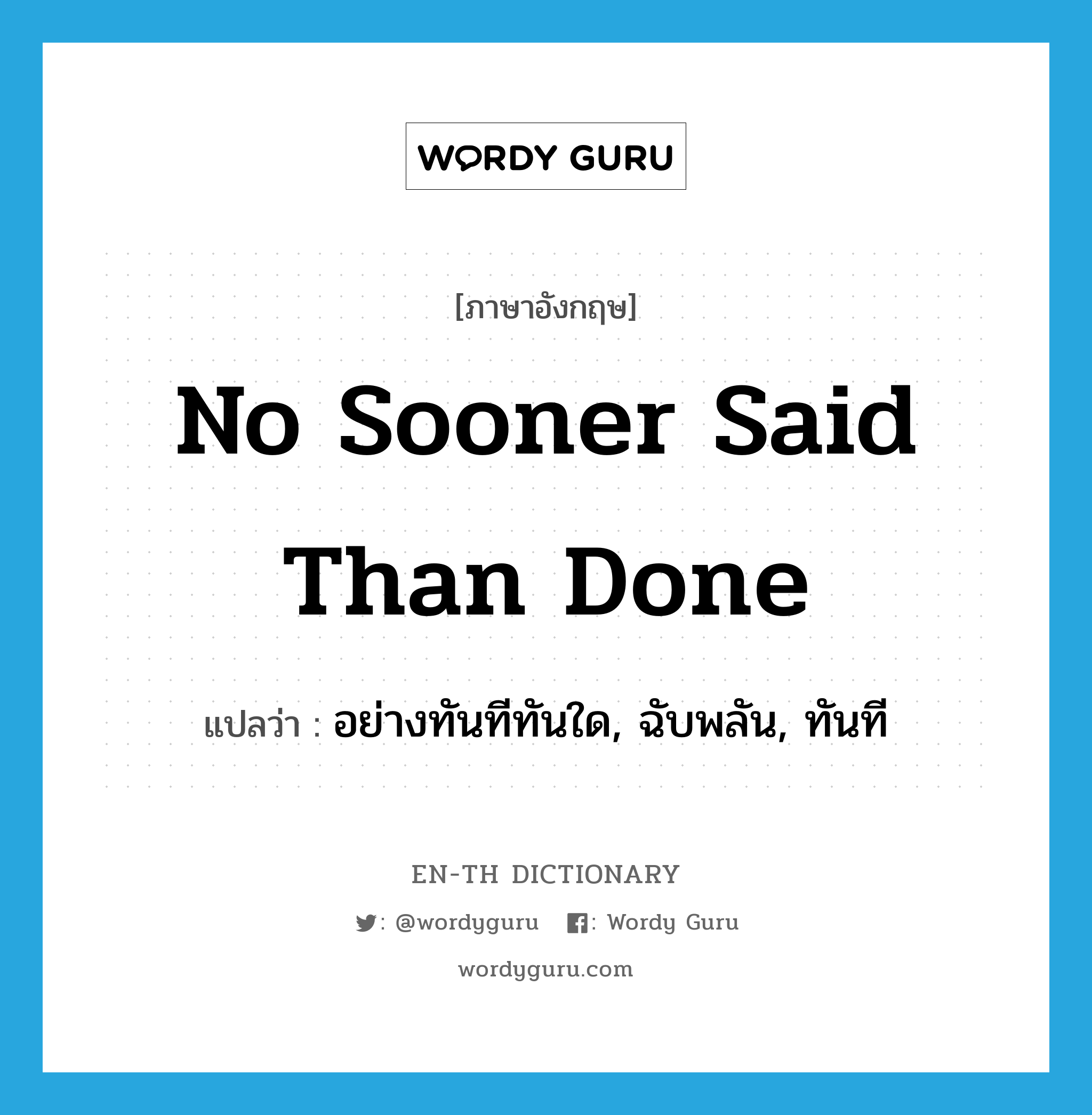 no sooner said than done แปลว่า?, คำศัพท์ภาษาอังกฤษ no sooner said than done แปลว่า อย่างทันทีทันใด, ฉับพลัน, ทันที ประเภท IDM หมวด IDM