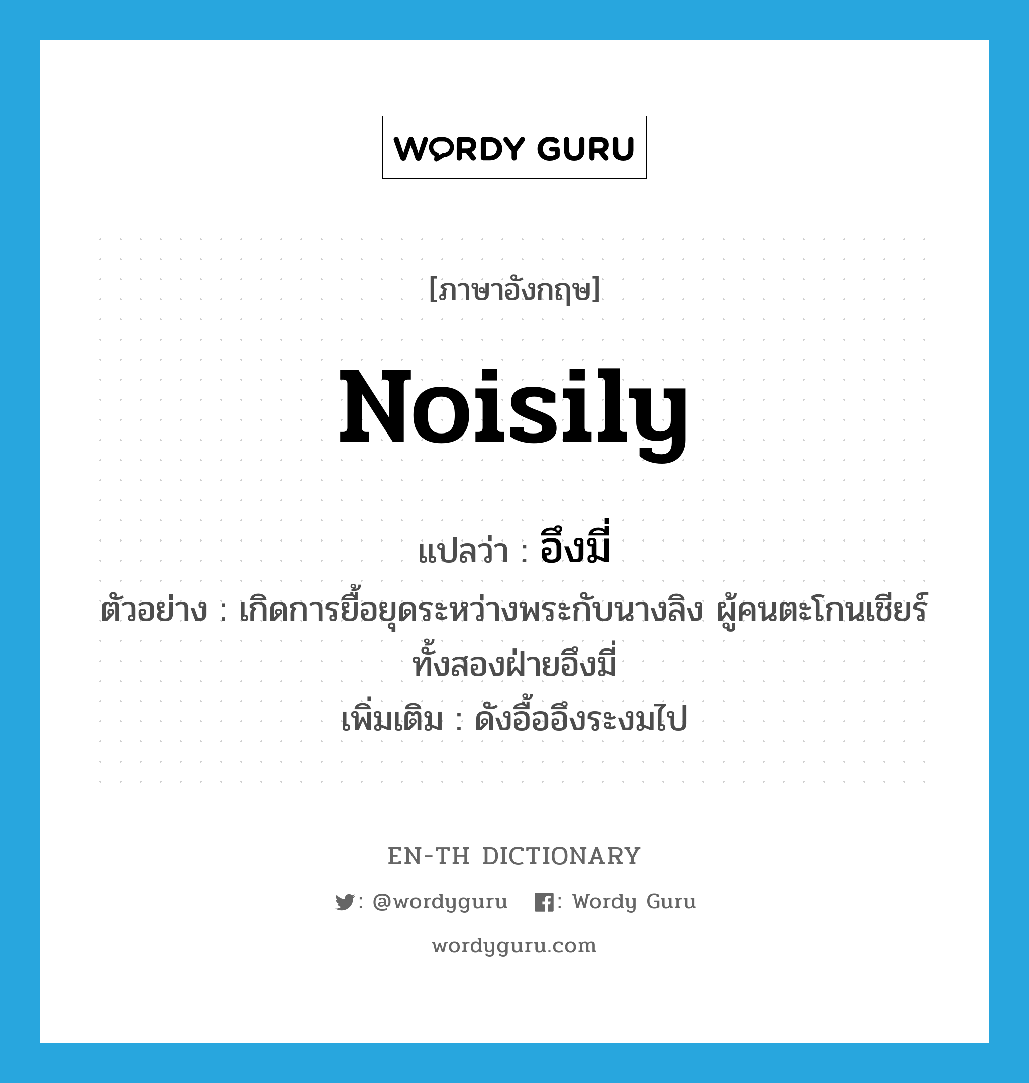 noisily แปลว่า?, คำศัพท์ภาษาอังกฤษ noisily แปลว่า อึงมี่ ประเภท ADV ตัวอย่าง เกิดการยื้อยุดระหว่างพระกับนางลิง ผู้คนตะโกนเชียร์ทั้งสองฝ่ายอึงมี่ เพิ่มเติม ดังอื้ออึงระงมไป หมวด ADV