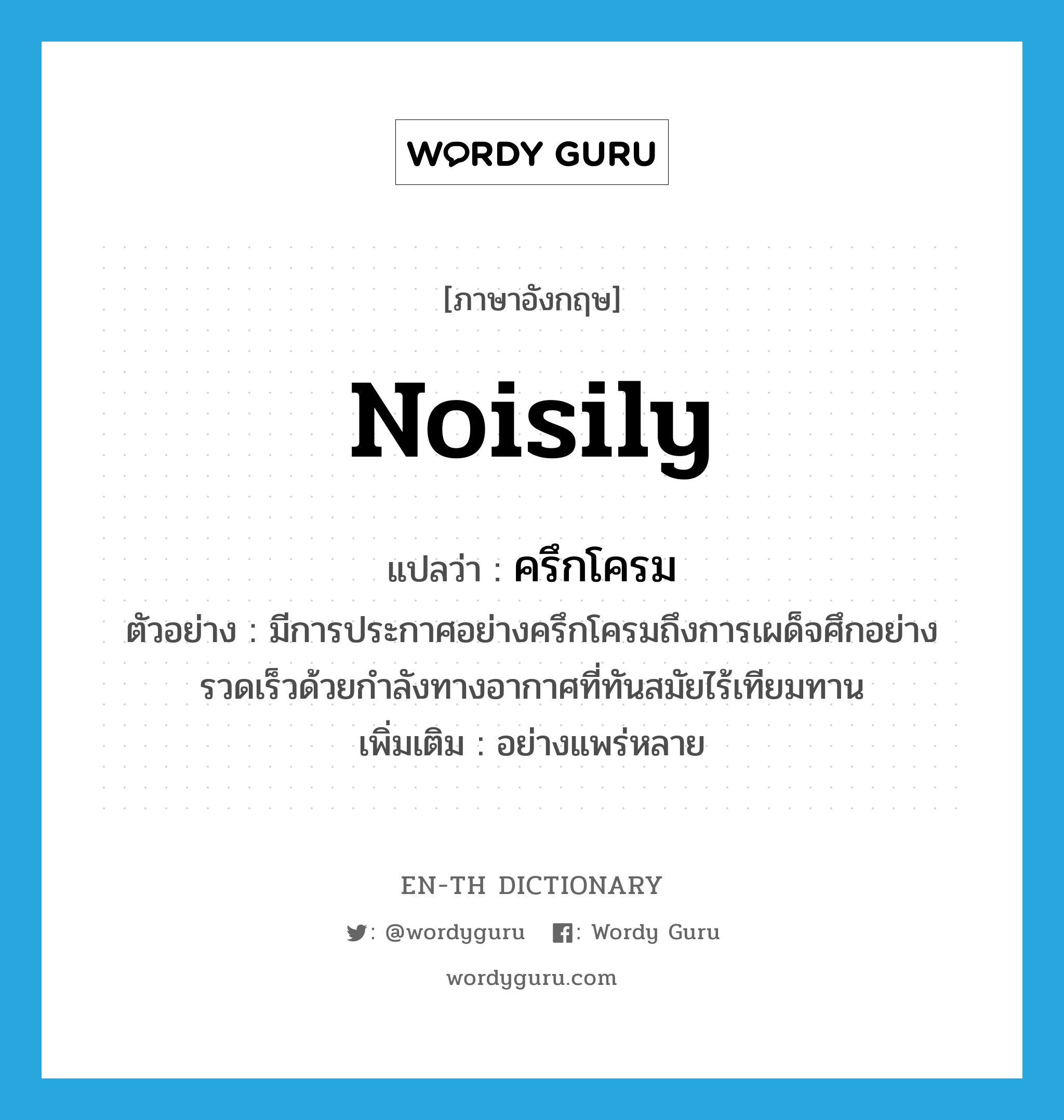 noisily แปลว่า?, คำศัพท์ภาษาอังกฤษ noisily แปลว่า ครึกโครม ประเภท ADV ตัวอย่าง มีการประกาศอย่างครึกโครมถึงการเผด็จศึกอย่างรวดเร็วด้วยกำลังทางอากาศที่ทันสมัยไร้เทียมทาน เพิ่มเติม อย่างแพร่หลาย หมวด ADV