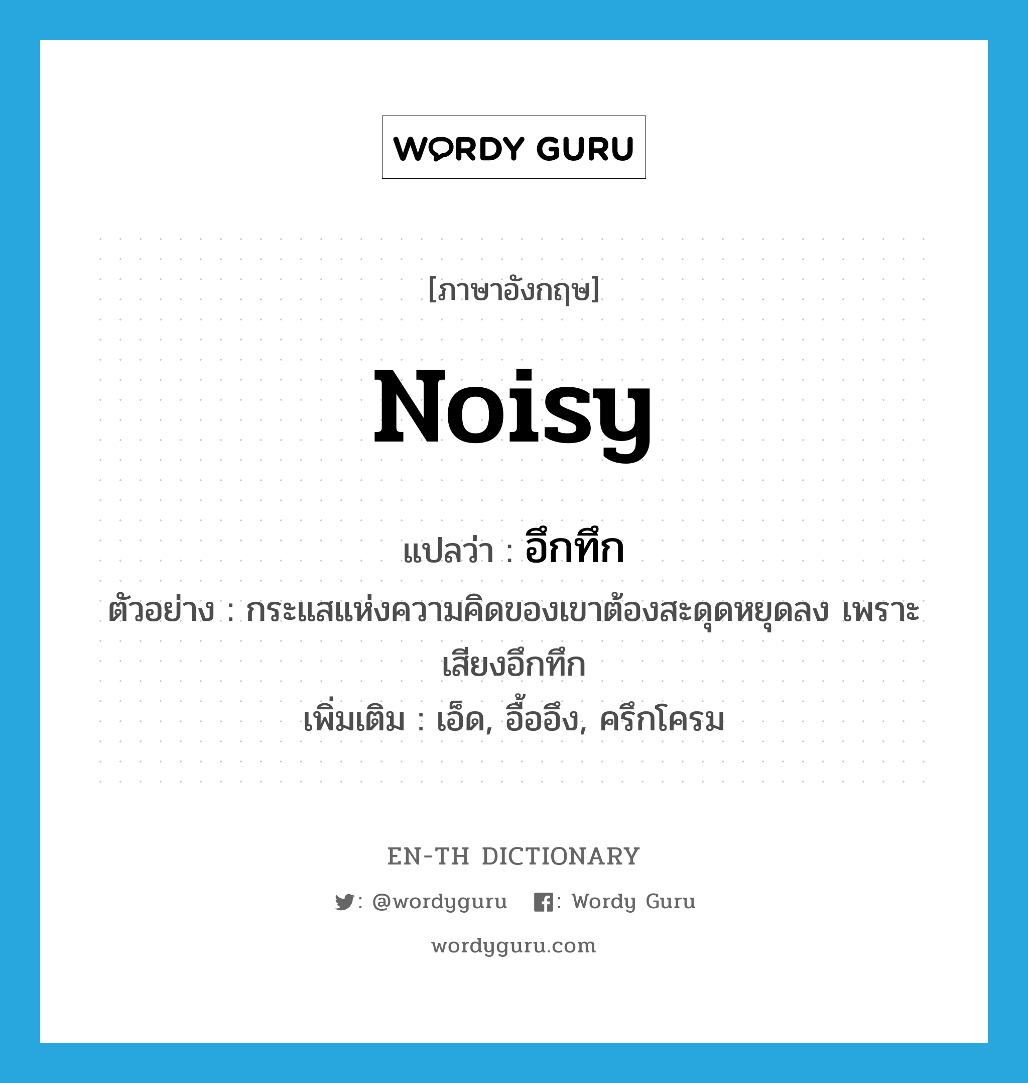 noisy แปลว่า?, คำศัพท์ภาษาอังกฤษ noisy แปลว่า อึกทึก ประเภท ADJ ตัวอย่าง กระแสแห่งความคิดของเขาต้องสะดุดหยุดลง เพราะเสียงอึกทึก เพิ่มเติม เอ็ด, อื้ออึง, ครึกโครม หมวด ADJ