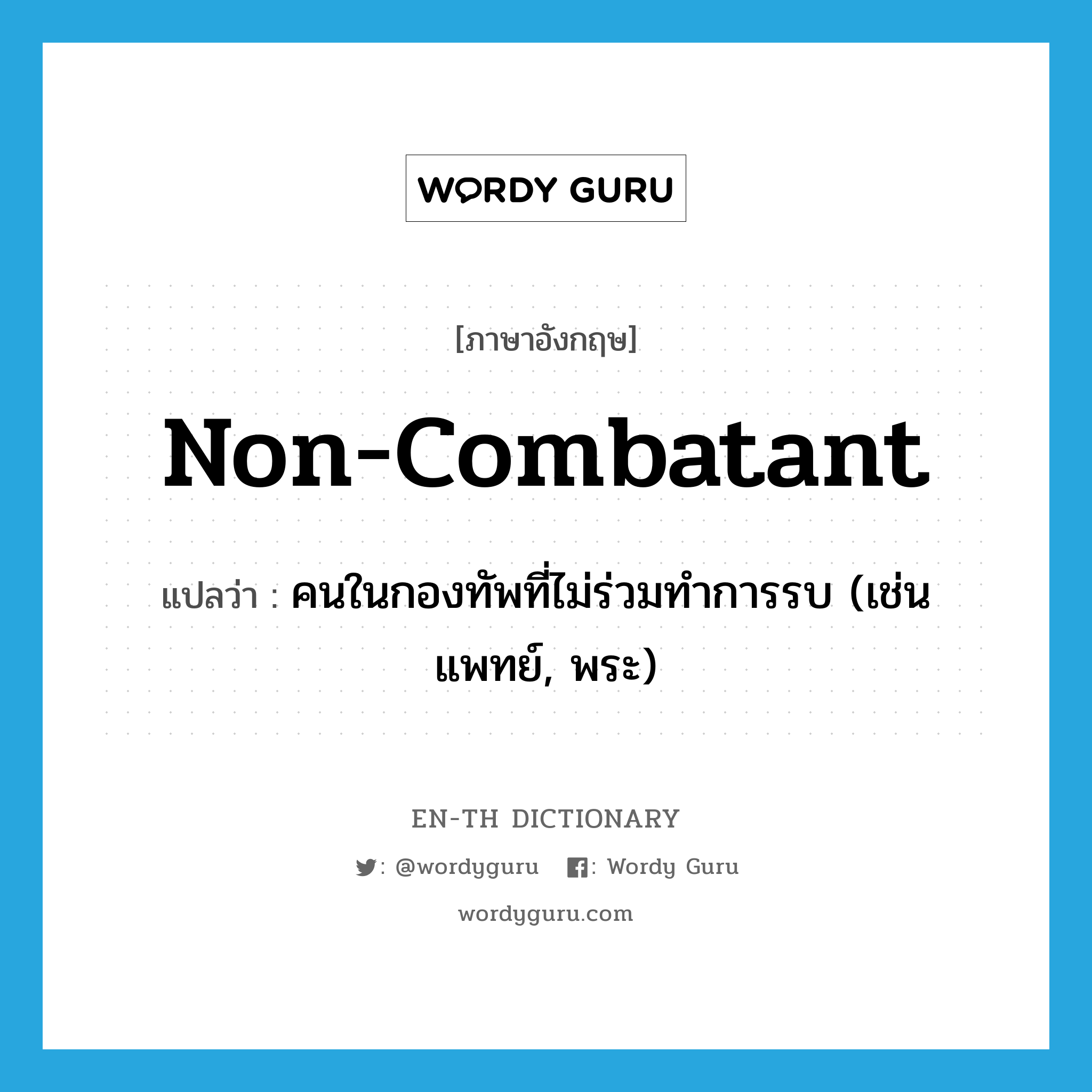 non-combatant แปลว่า?, คำศัพท์ภาษาอังกฤษ non-combatant แปลว่า คนในกองทัพที่ไม่ร่วมทำการรบ (เช่น แพทย์, พระ) ประเภท N หมวด N