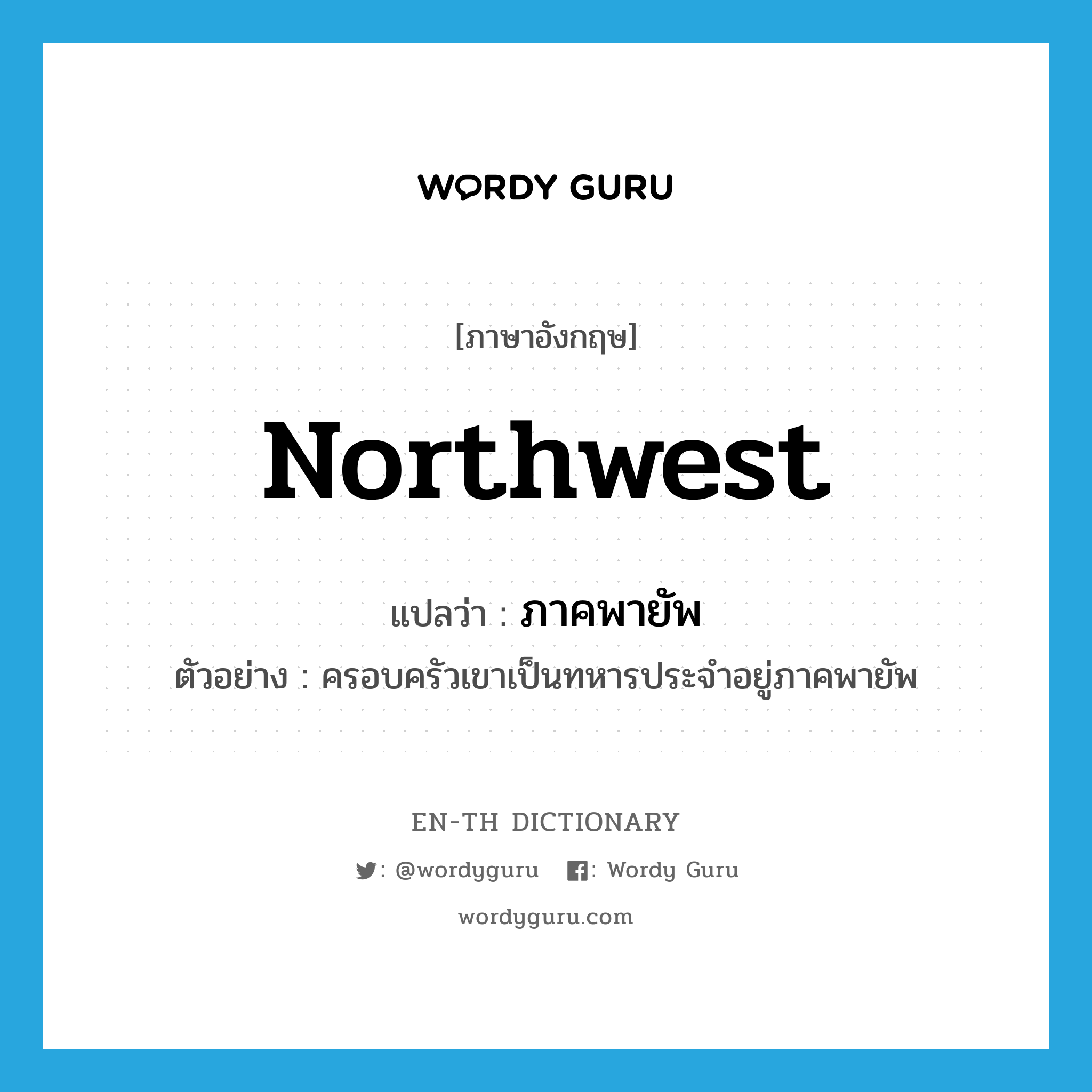 northwest แปลว่า?, คำศัพท์ภาษาอังกฤษ northwest แปลว่า ภาคพายัพ ประเภท N ตัวอย่าง ครอบครัวเขาเป็นทหารประจำอยู่ภาคพายัพ หมวด N