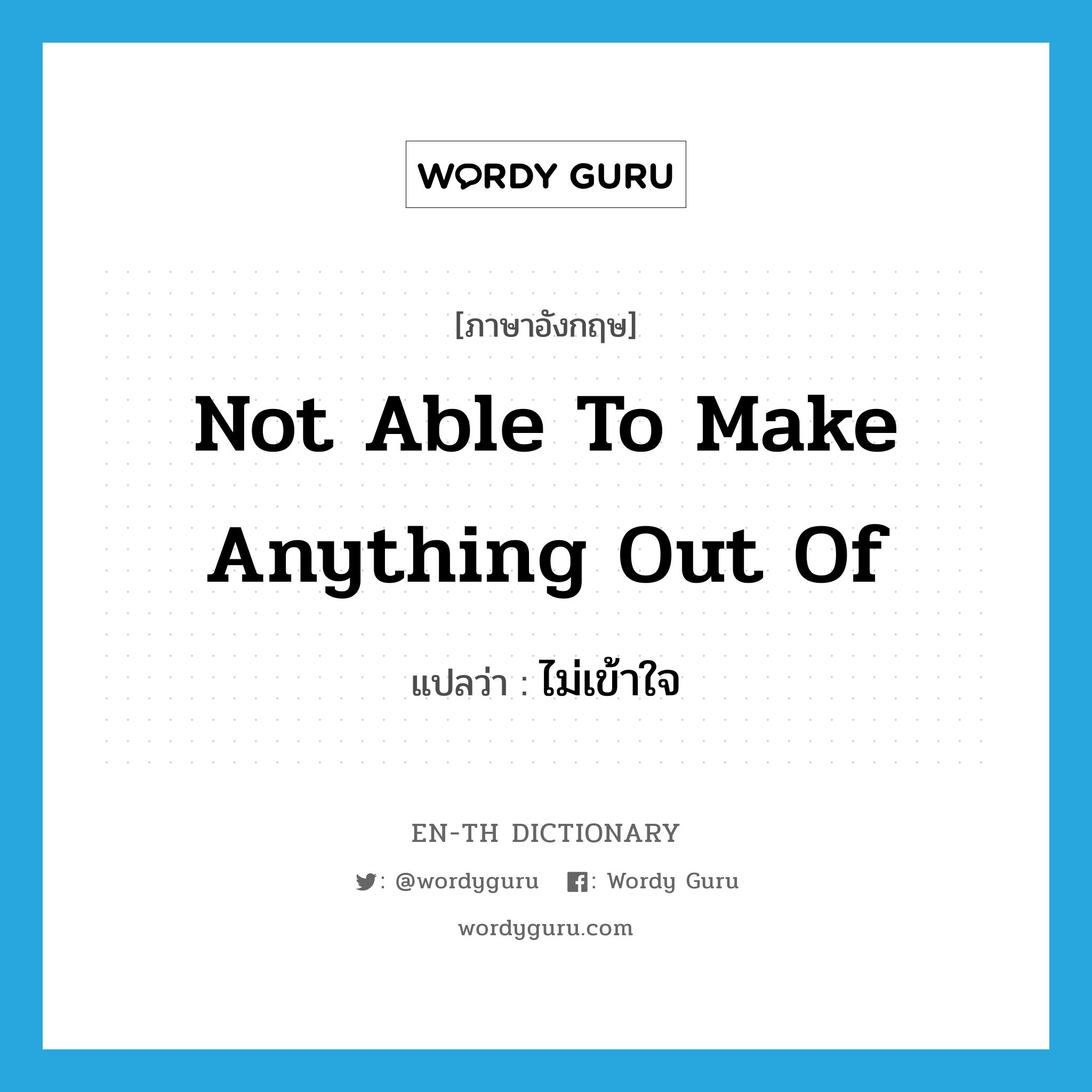 ไม่เข้าใจ ภาษาอังกฤษ?, คำศัพท์ภาษาอังกฤษ ไม่เข้าใจ แปลว่า not able to make anything out of ประเภท IDM หมวด IDM