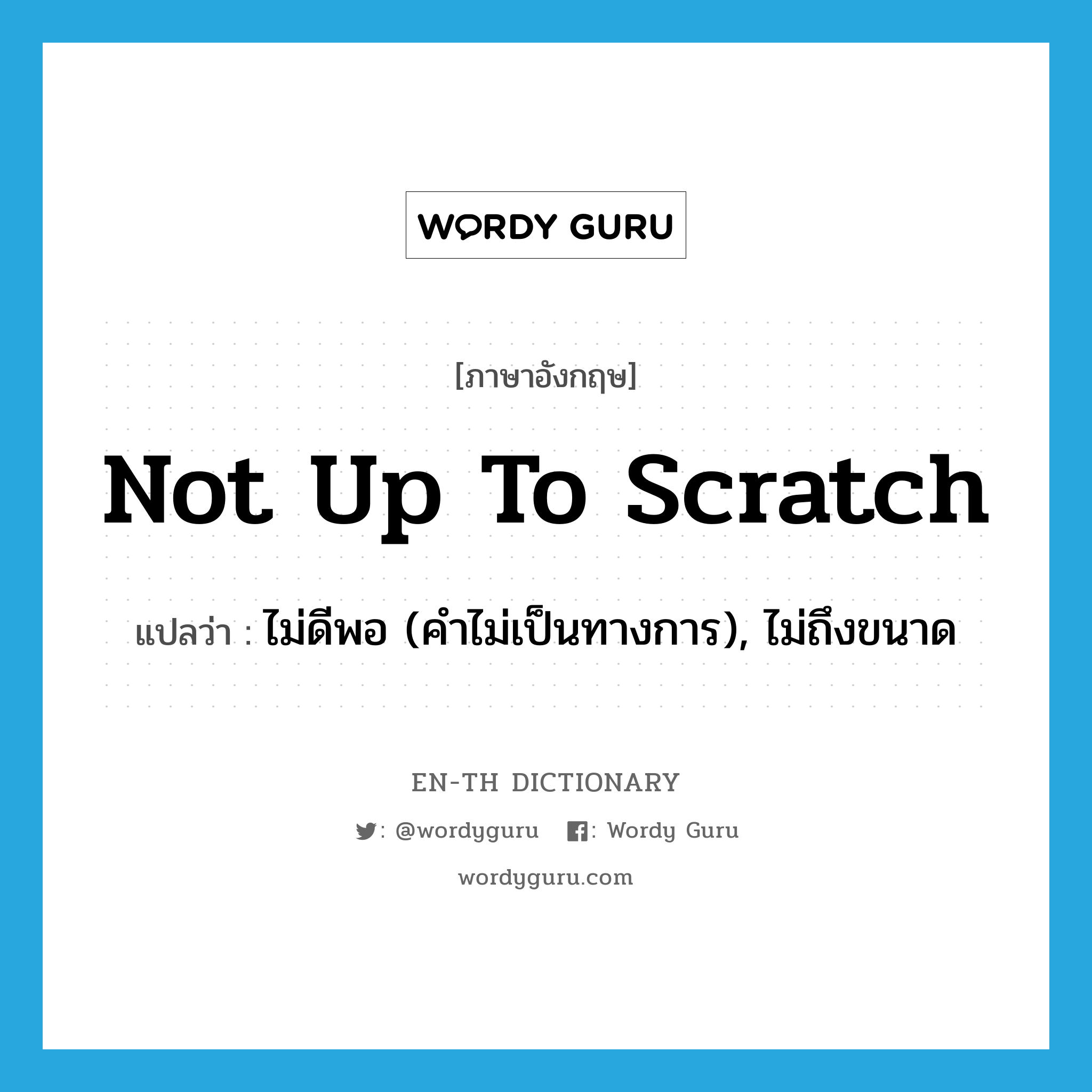 not up to scratch แปลว่า? คำศัพท์ในกลุ่มประเภท IDM, คำศัพท์ภาษาอังกฤษ not up to scratch แปลว่า ไม่ดีพอ (คำไม่เป็นทางการ), ไม่ถึงขนาด ประเภท IDM หมวด IDM