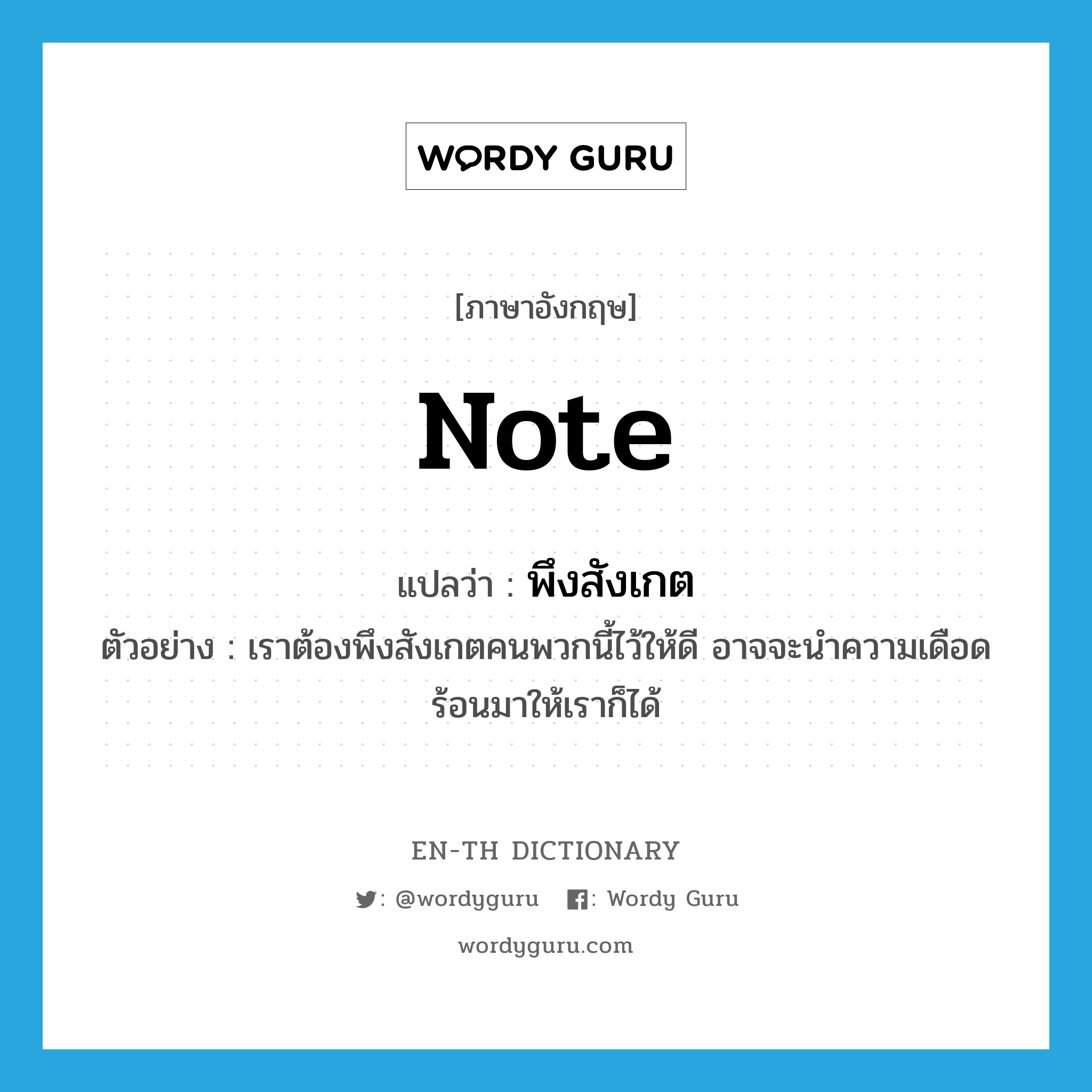 note แปลว่า?, คำศัพท์ภาษาอังกฤษ note แปลว่า พึงสังเกต ประเภท V ตัวอย่าง เราต้องพึงสังเกตคนพวกนี้ไว้ให้ดี อาจจะนำความเดือดร้อนมาให้เราก็ได้ หมวด V