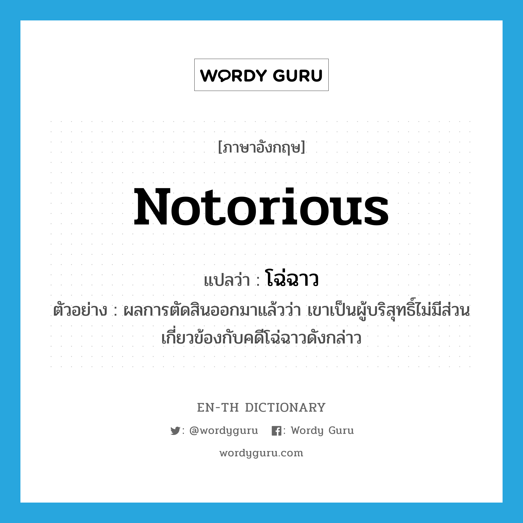 notorious แปลว่า?, คำศัพท์ภาษาอังกฤษ notorious แปลว่า โฉ่ฉาว ประเภท ADJ ตัวอย่าง ผลการตัดสินออกมาแล้วว่า เขาเป็นผู้บริสุทธิ์ไม่มีส่วนเกี่ยวข้องกับคดีโฉ่ฉาวดังกล่าว หมวด ADJ