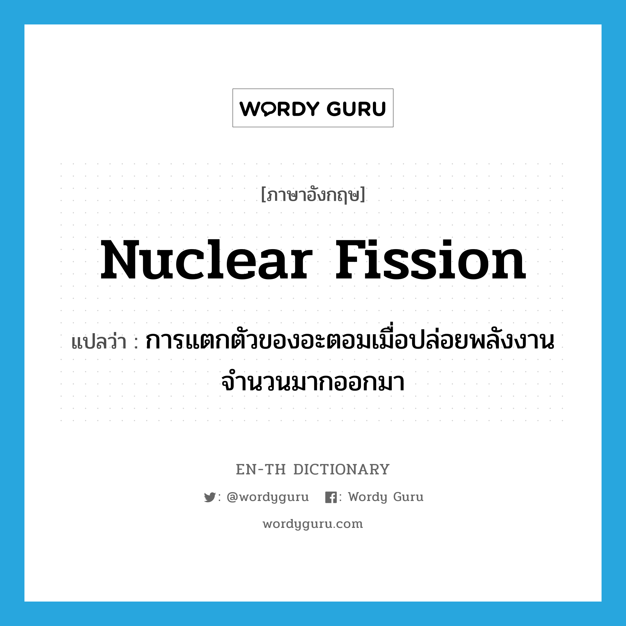 nuclear fission แปลว่า?, คำศัพท์ภาษาอังกฤษ nuclear fission แปลว่า การแตกตัวของอะตอมเมื่อปล่อยพลังงานจำนวนมากออกมา ประเภท N หมวด N