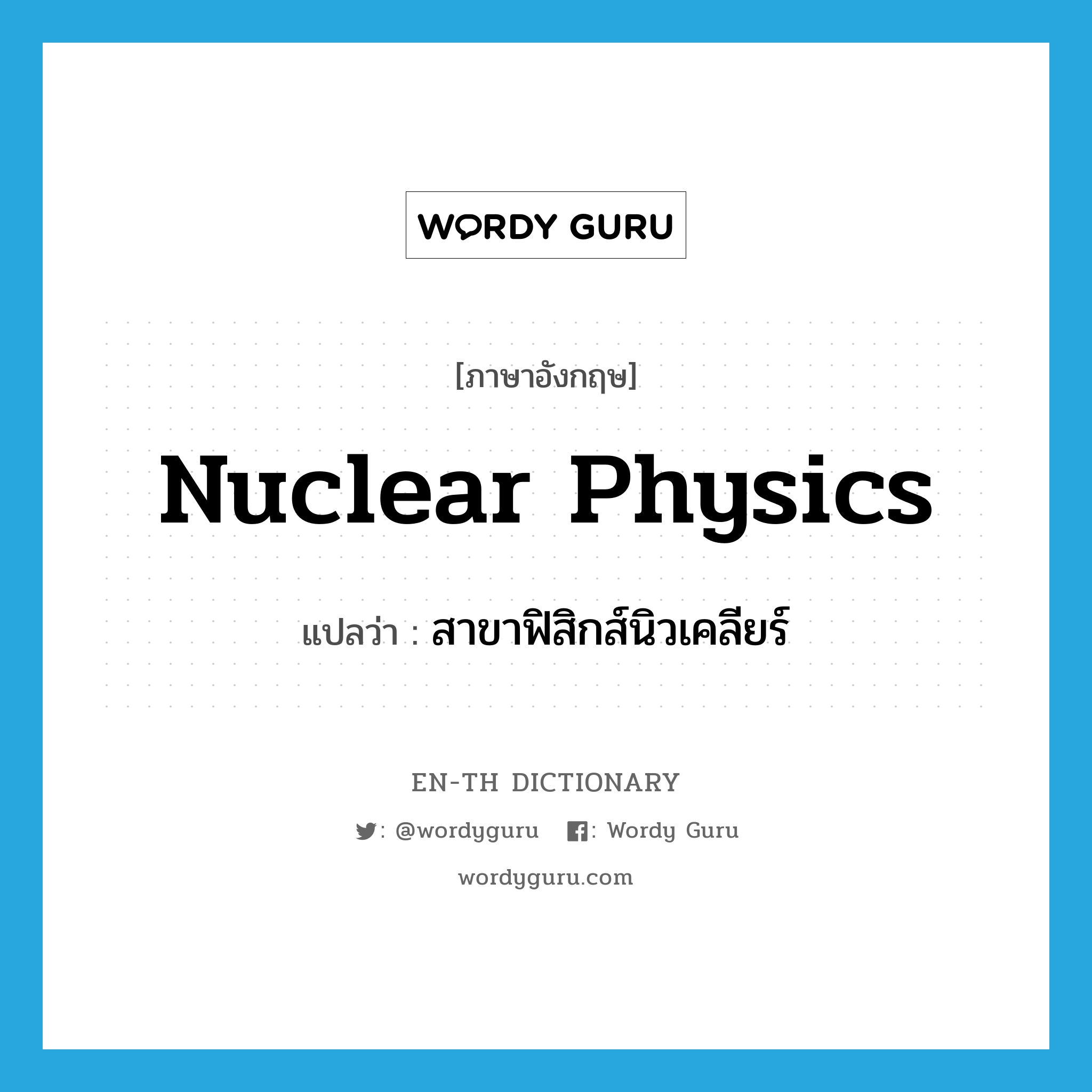 nuclear physics แปลว่า?, คำศัพท์ภาษาอังกฤษ nuclear physics แปลว่า สาขาฟิสิกส์นิวเคลียร์ ประเภท N หมวด N