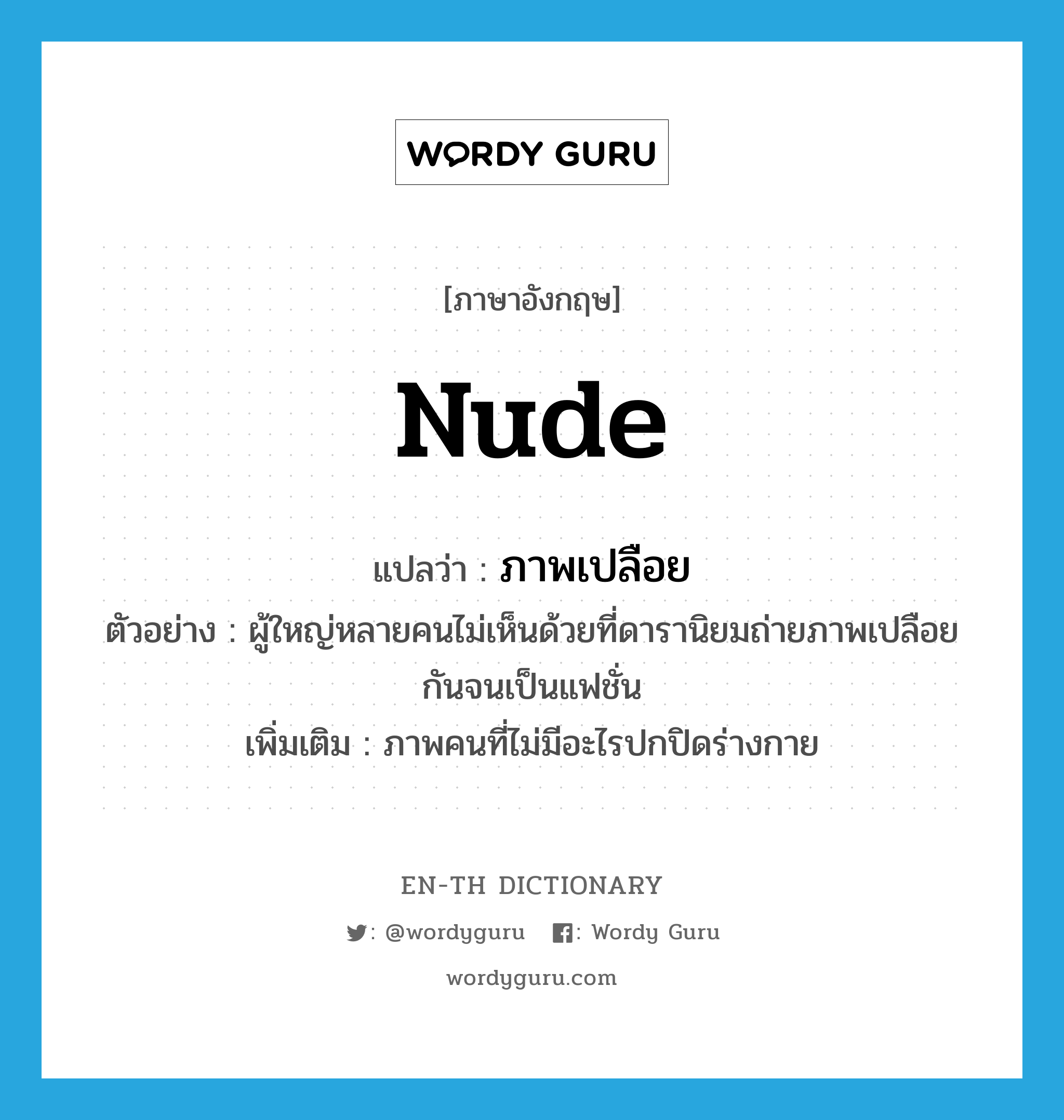 nude แปลว่า?, คำศัพท์ภาษาอังกฤษ nude แปลว่า ภาพเปลือย ประเภท N ตัวอย่าง ผู้ใหญ่หลายคนไม่เห็นด้วยที่ดารานิยมถ่ายภาพเปลือยกันจนเป็นแฟชั่น เพิ่มเติม ภาพคนที่ไม่มีอะไรปกปิดร่างกาย หมวด N