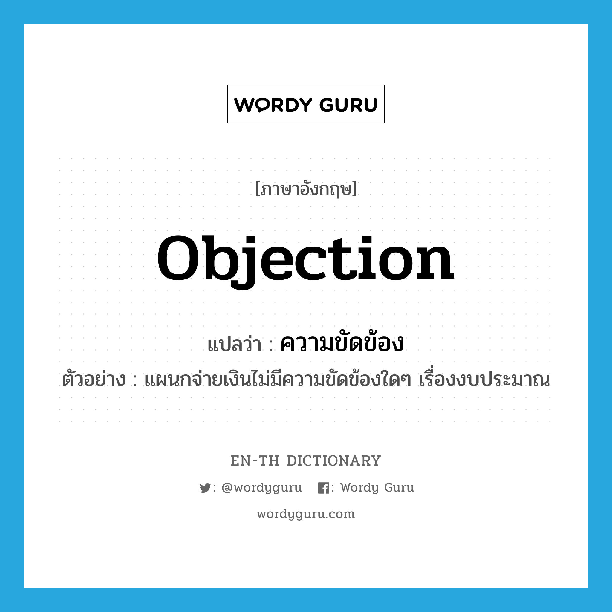 objection แปลว่า?, คำศัพท์ภาษาอังกฤษ objection แปลว่า ความขัดข้อง ประเภท N ตัวอย่าง แผนกจ่ายเงินไม่มีความขัดข้องใดๆ เรื่องงบประมาณ หมวด N