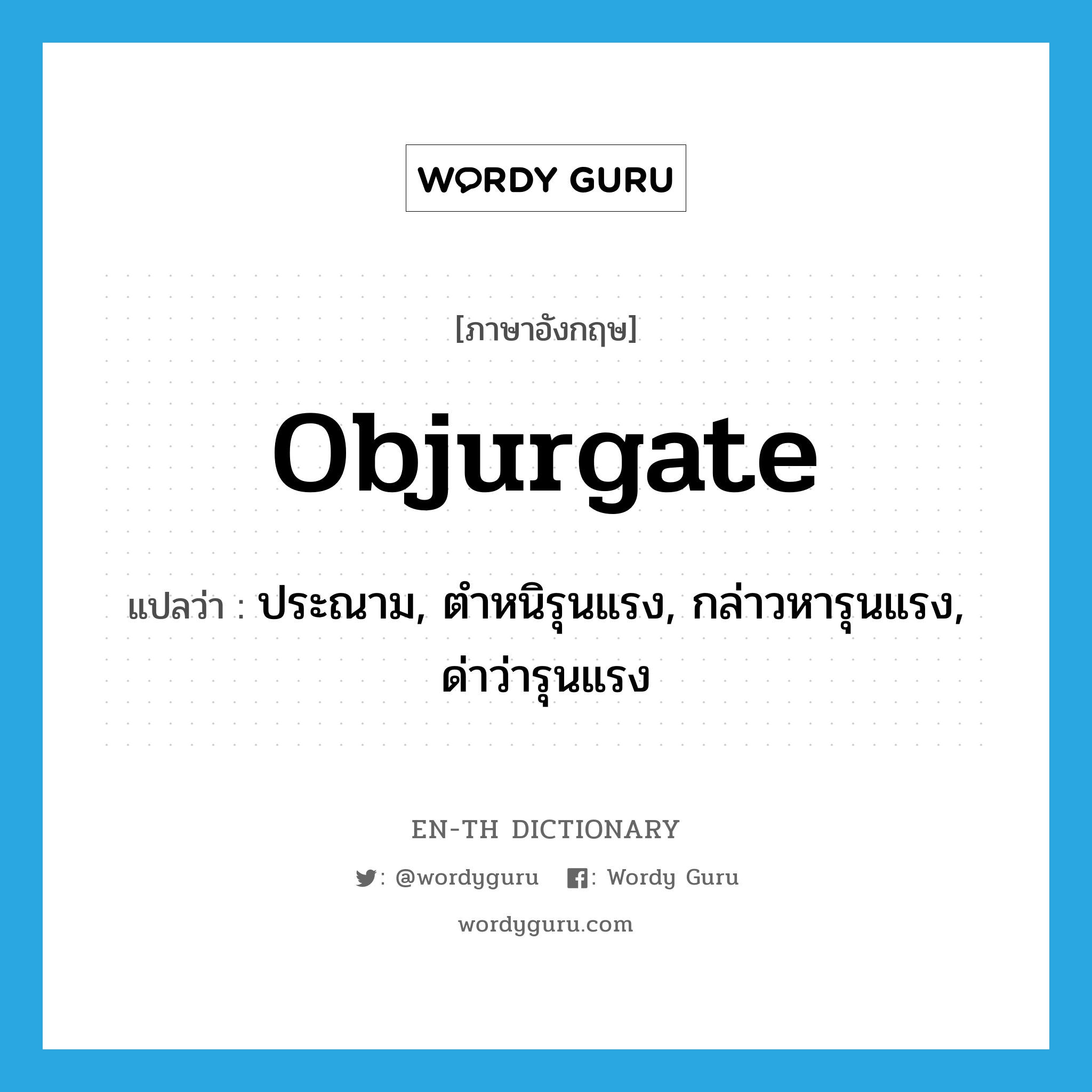 objurgate แปลว่า?, คำศัพท์ภาษาอังกฤษ objurgate แปลว่า ประณาม, ตำหนิรุนแรง, กล่าวหารุนแรง, ด่าว่ารุนแรง ประเภท VT หมวด VT